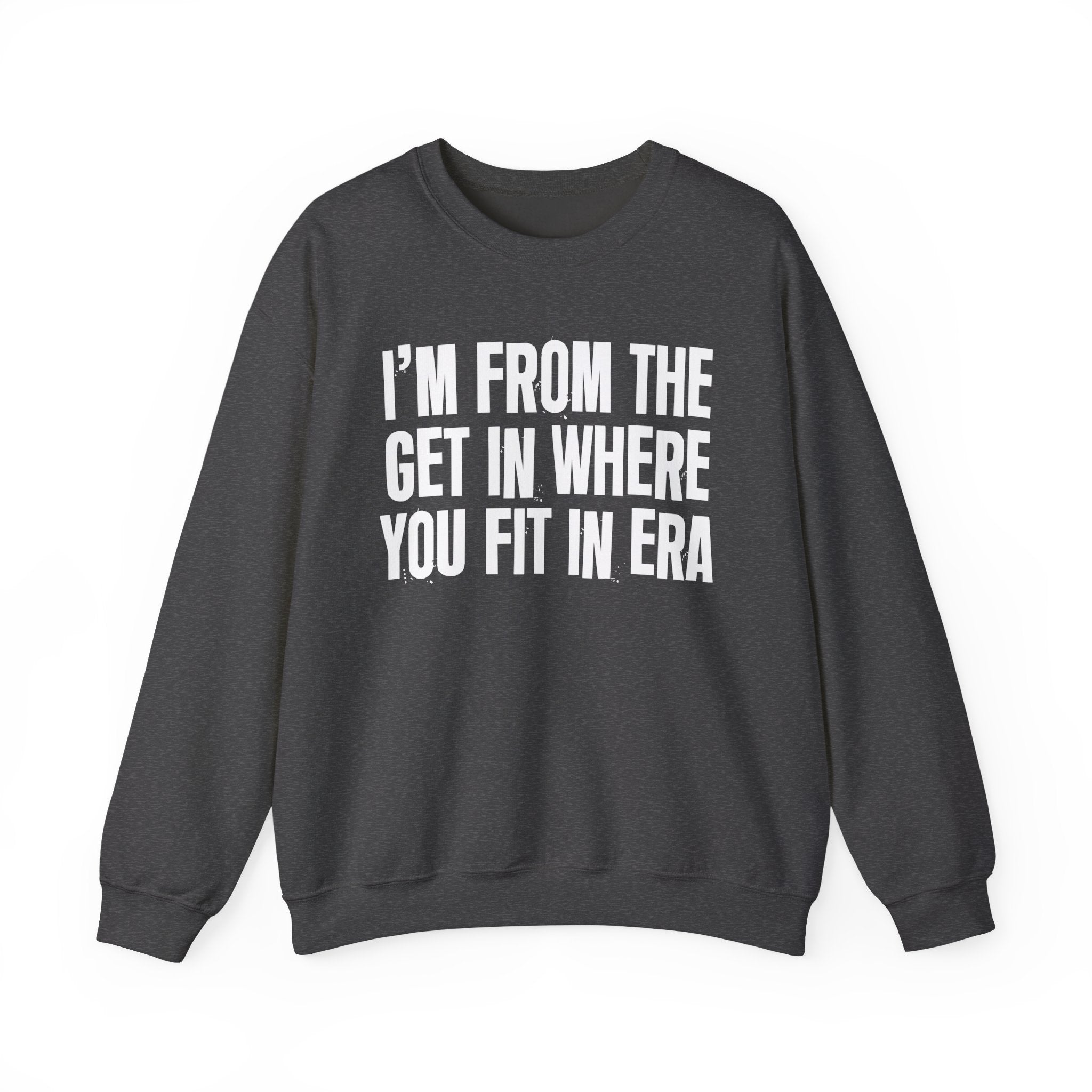 I'm From The Get In Where You Fit In Era - Funny Growing Up Sweatshirt