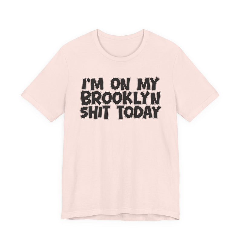 I'm On My Brooklyn Shit Today - City State Pride T-Shirt