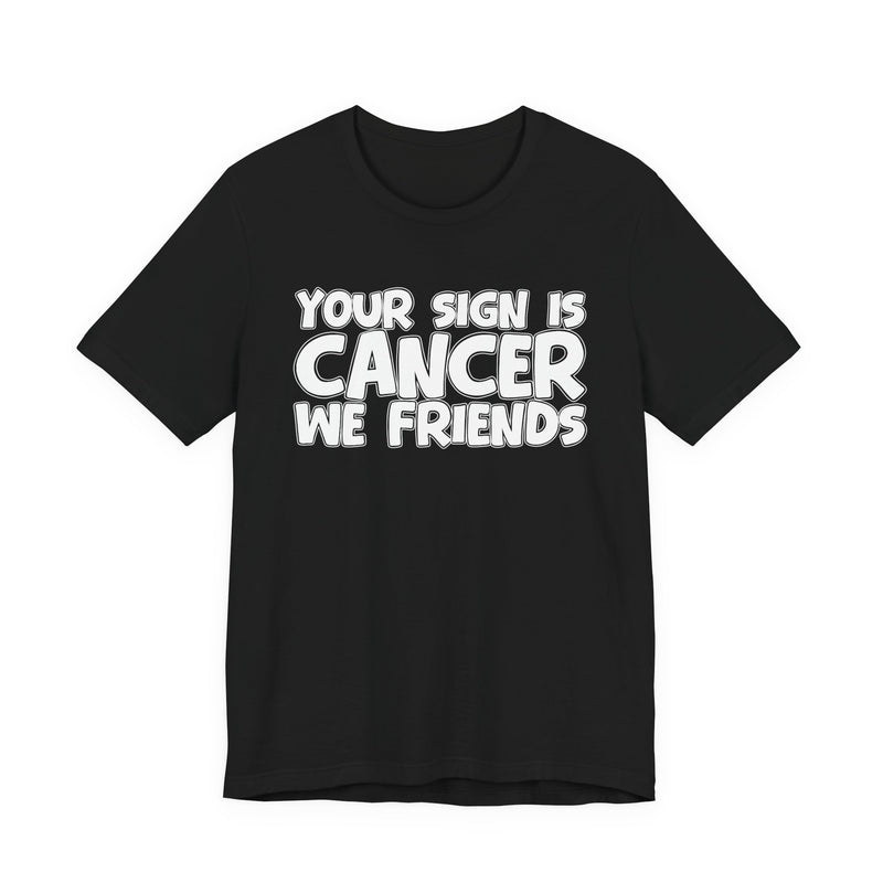 Your Sign Is CANCER We Friends - Fun Astrology Tee for CANCERS
