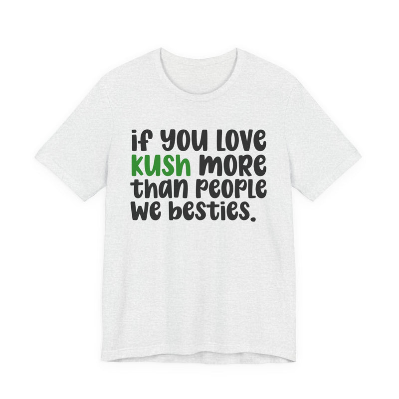 If You Love Kush More Than People We Besties - T-Shirt