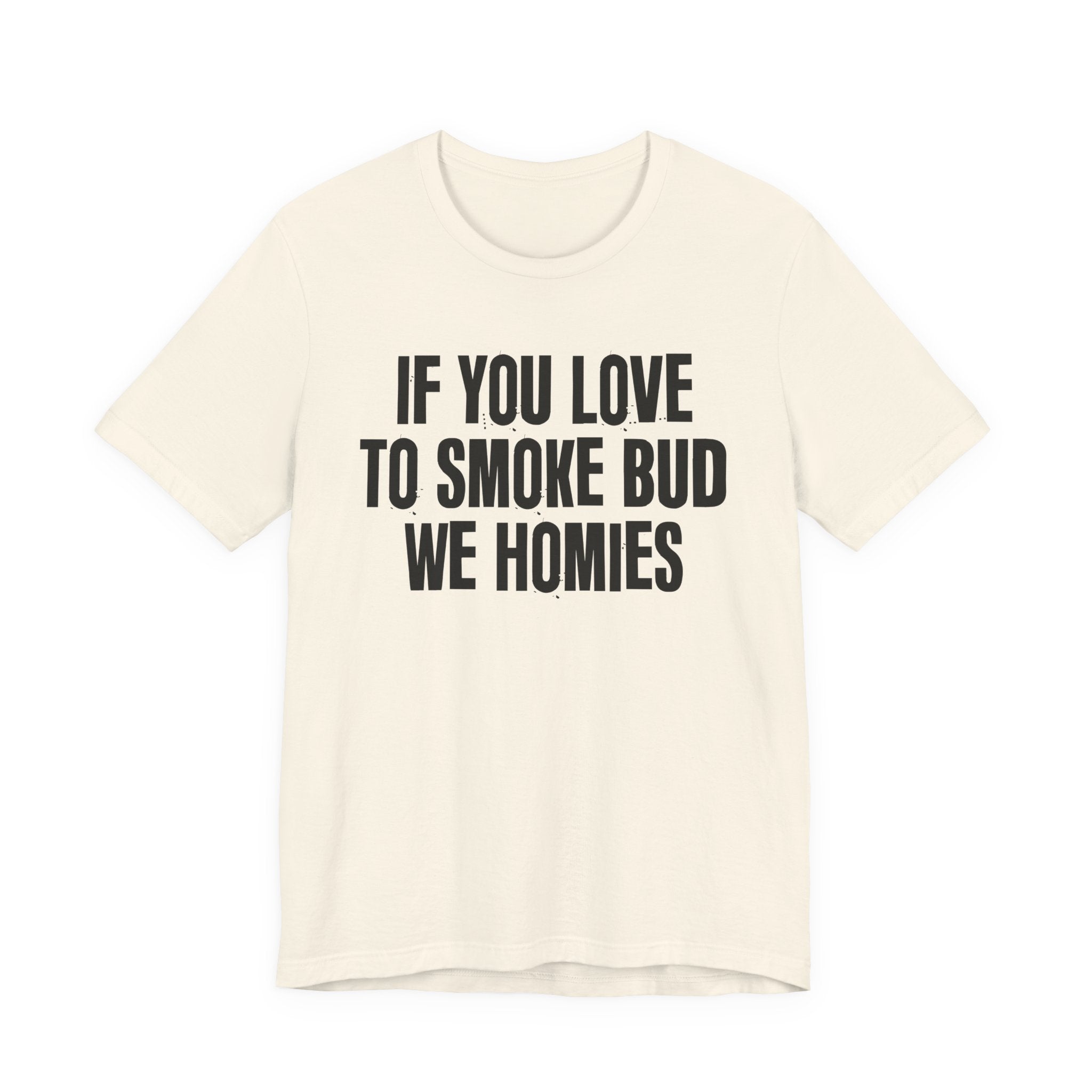 If You Love To Smoke Bud We Homies — Funny Cannabis Lovers Tee Shirt