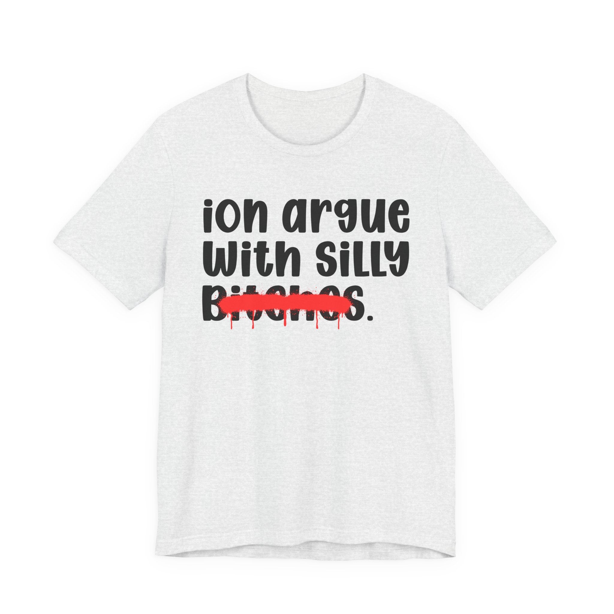 ION (I Don't) Argue With Silly Bitches — Funny Statement T-Shirt