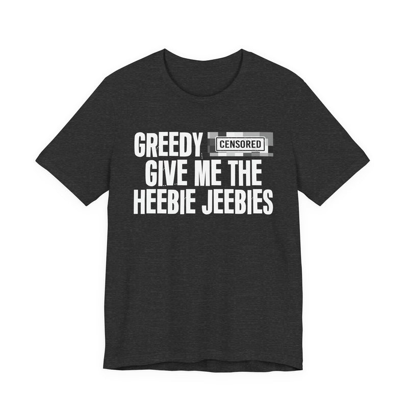 Greedy [Censored] Give Me The Heebie Jeebies - T-Shirt