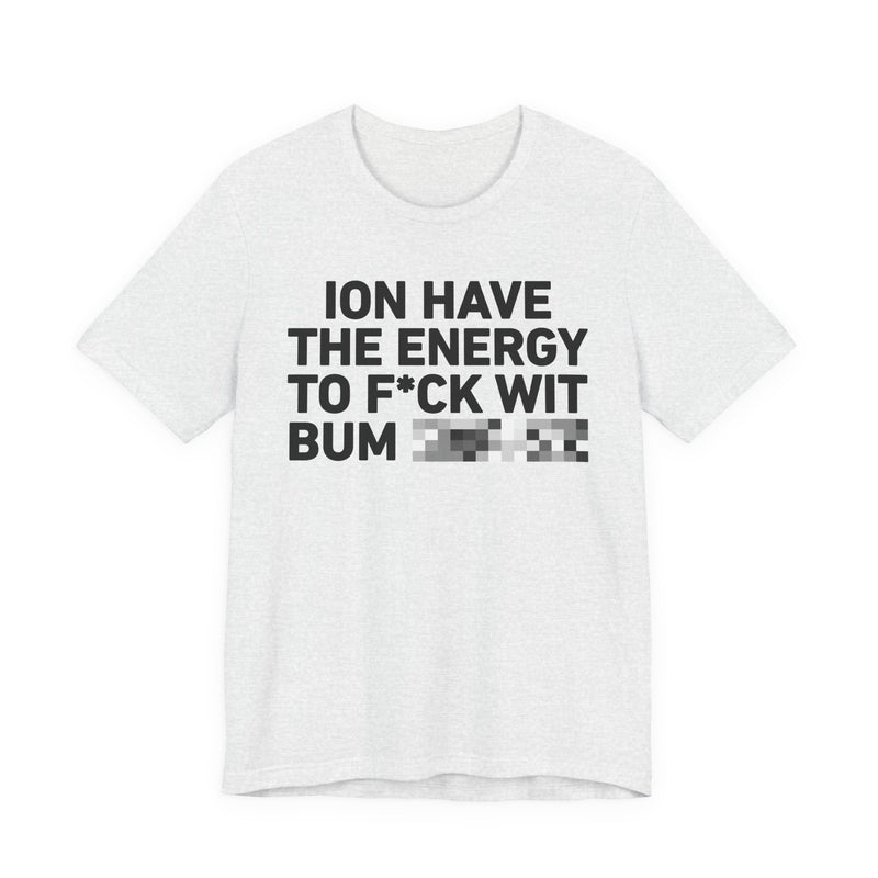 I Don’t Have the Energy to Fuck Wit Bum (Bitches/Niggas) - Funny Energy Statement T-Shirt