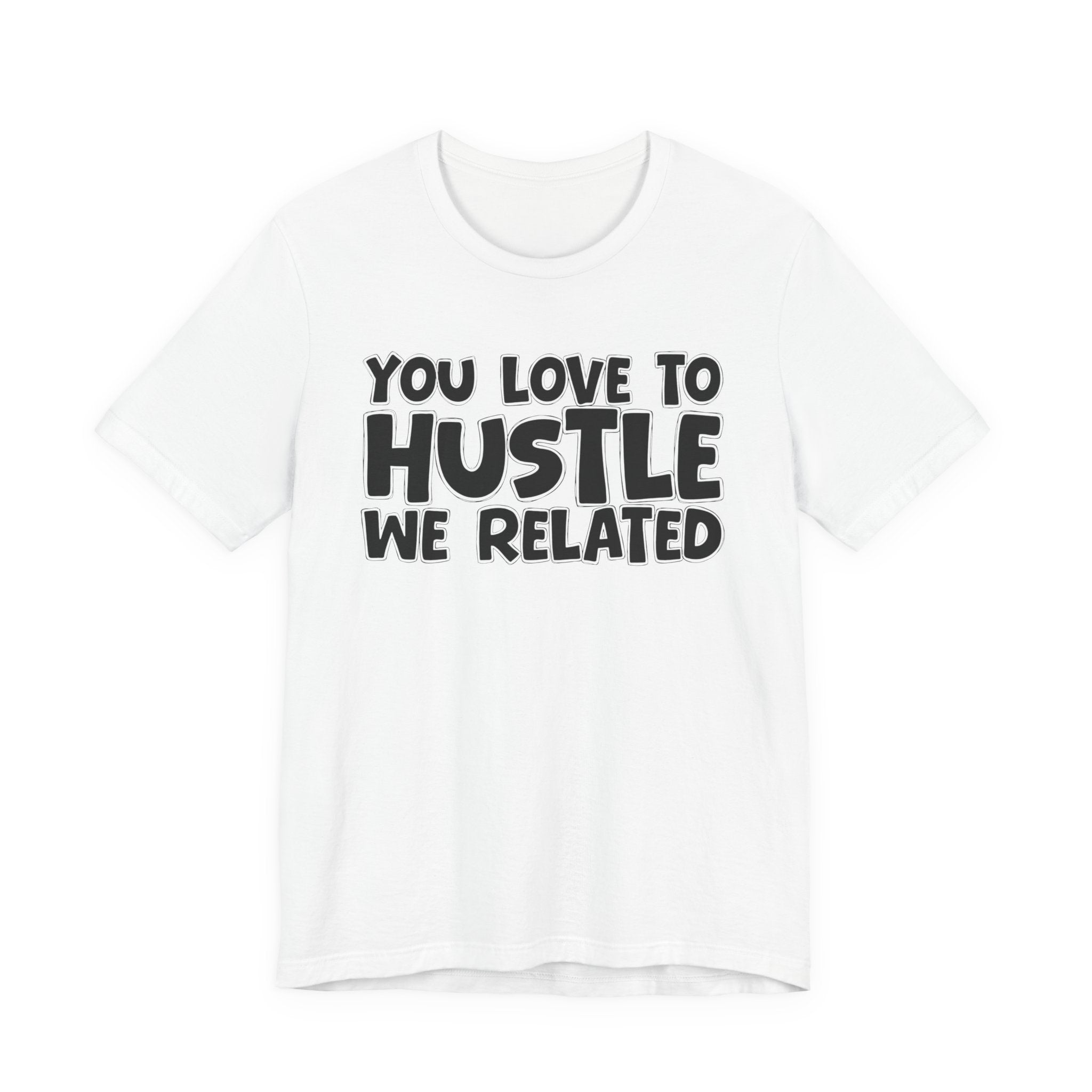 You Love To Hustle We Related — Motivational Hustle Statement T-Shirt