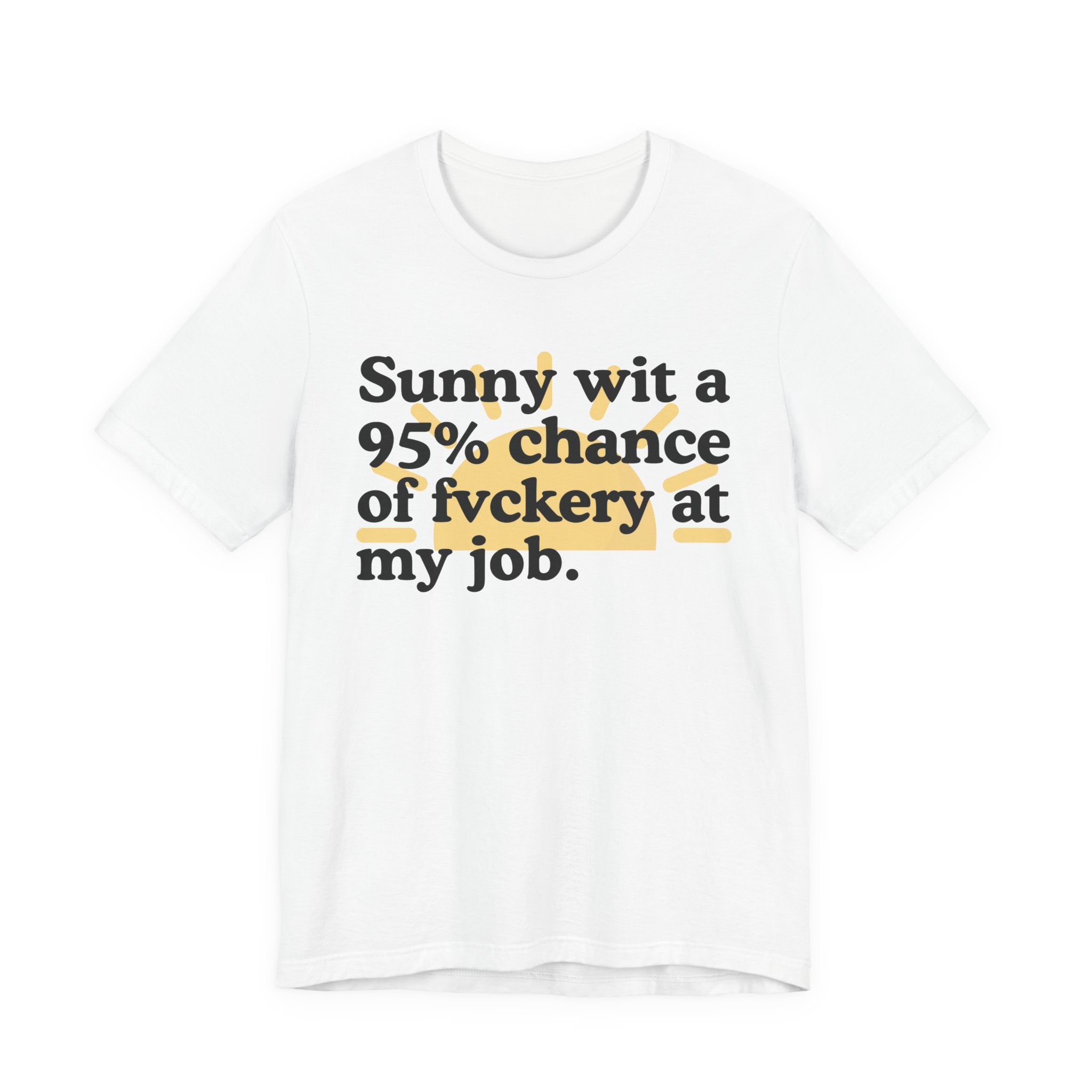 Sunny Wit A 95% Chance Of Fuckery At My Job — Funny Statement T-Shirt