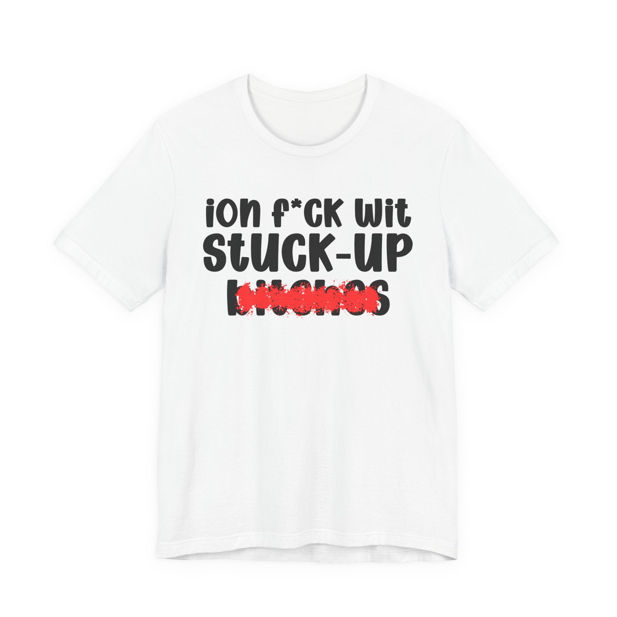 ION (I Don't) FUCK WIT STUCK UP BITCHES — Bold Sarcastic Graphic T-Shirt