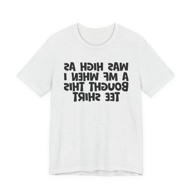 Was High As A MF When I Bought This T-Shirt —— Funny Drunk T-Shirt