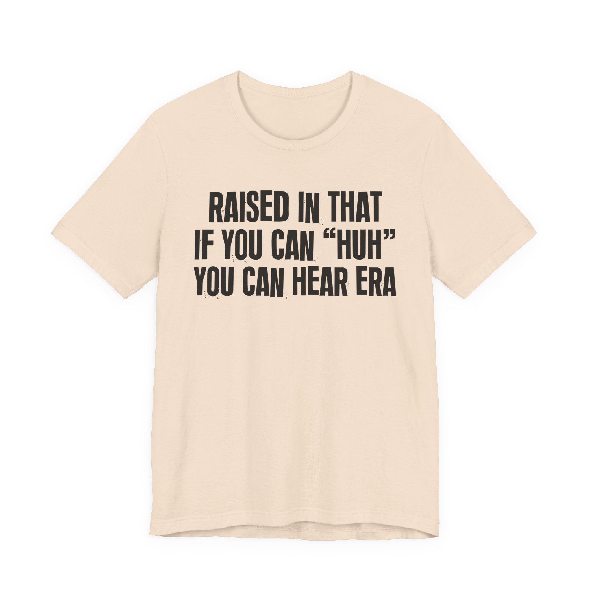 Raised In That If You Can "Huh" You Can Hear Era Tee — Humorous Growing Up Graphic T-Shirt