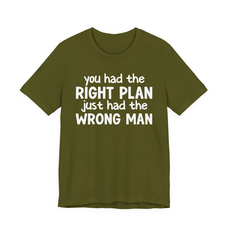 You Had The Right Plan Just Had The Wrong Man - T-Shirt