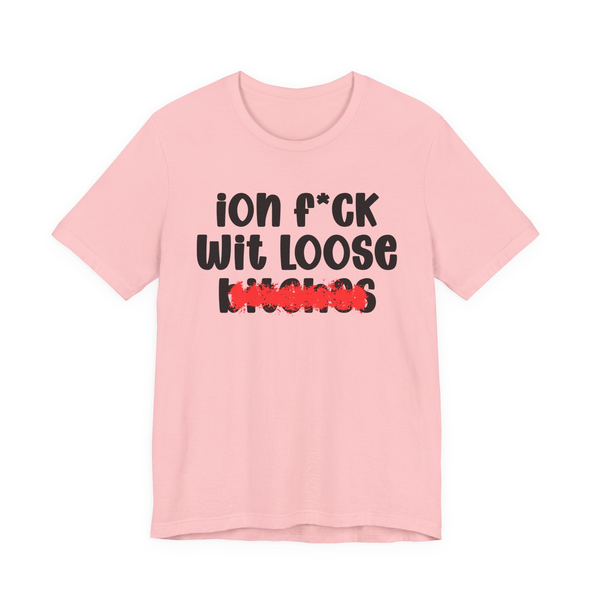 ION (I Don't) FUCK WIT LOOSE BITCHES — Bold Sarcastic Graphic T-Shirt
