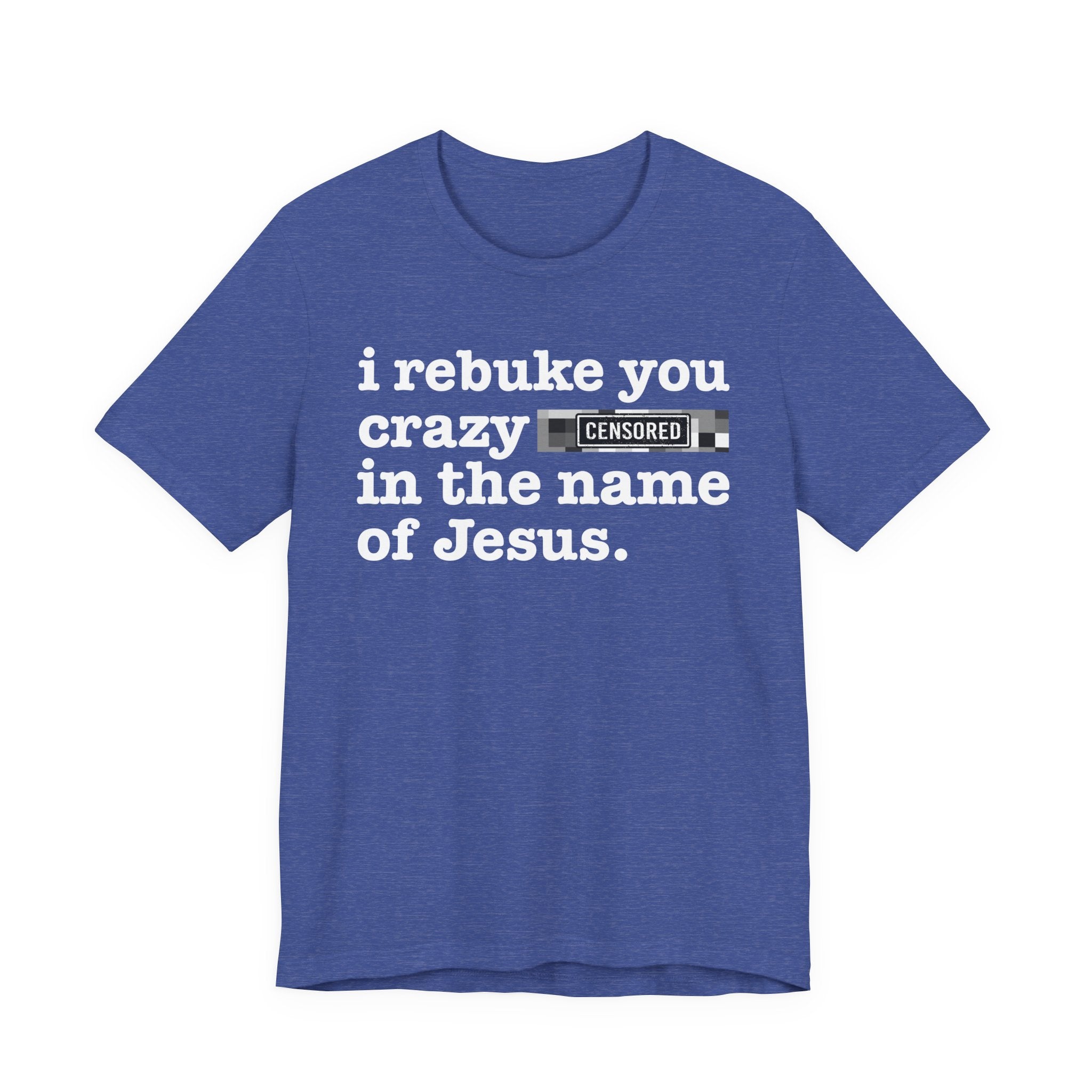 I rebuke you Crazy Bitches in the name of Jesus — Provocative Christian Faith T-Shirt