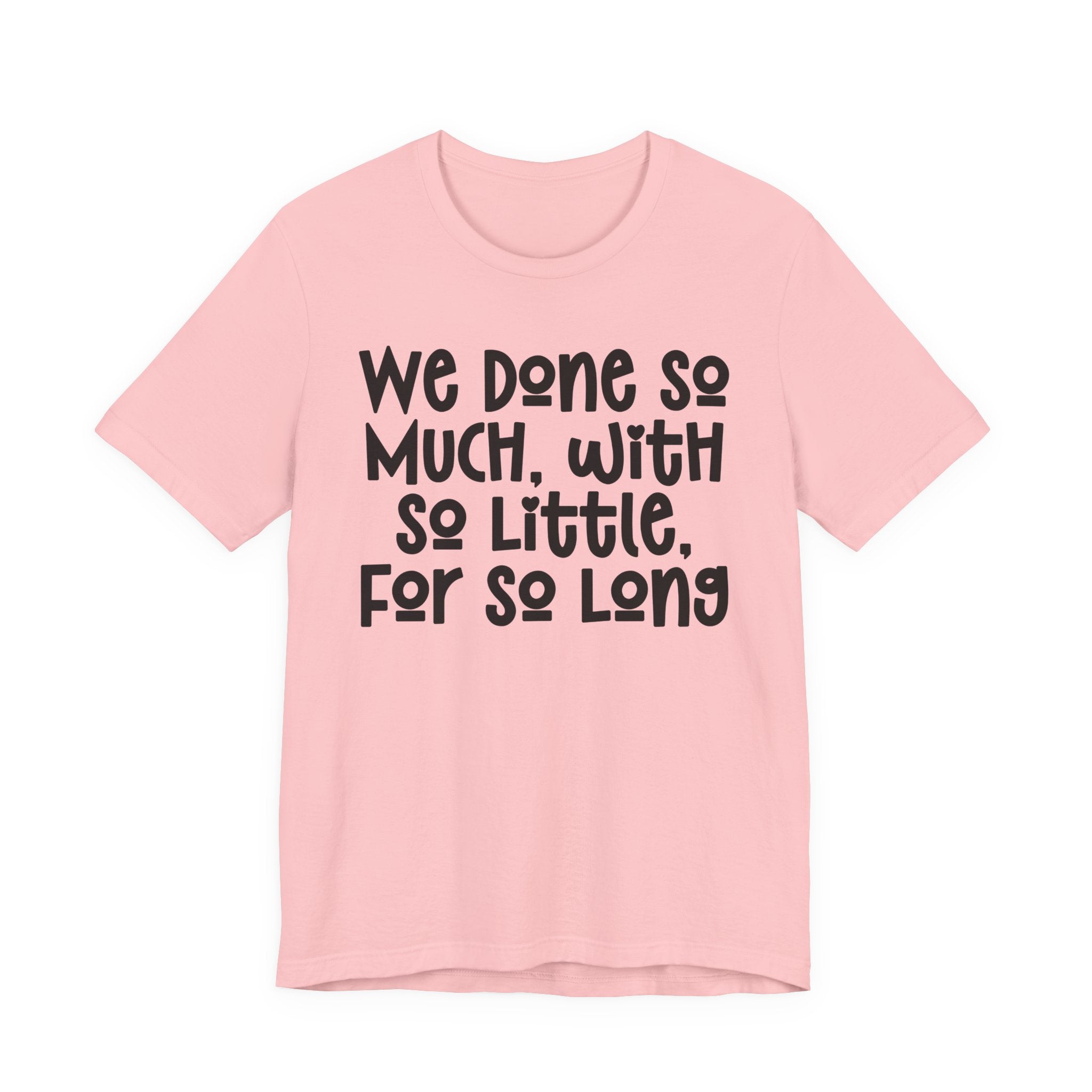 We Done So Much With So Little For So Long T-Shirt