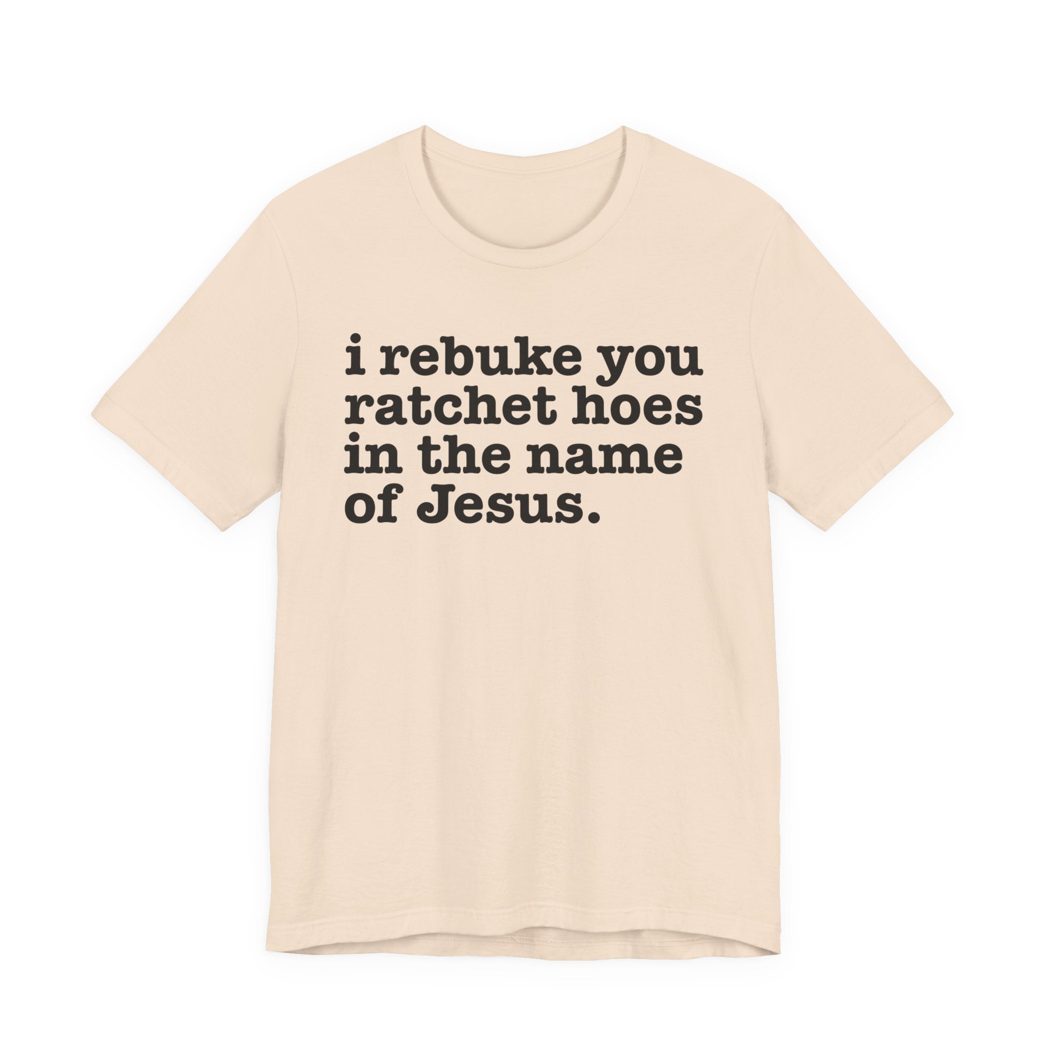 I Rebuke You Ratchet Hoes in the Name of Jesus — Christian Humor T-Shirt