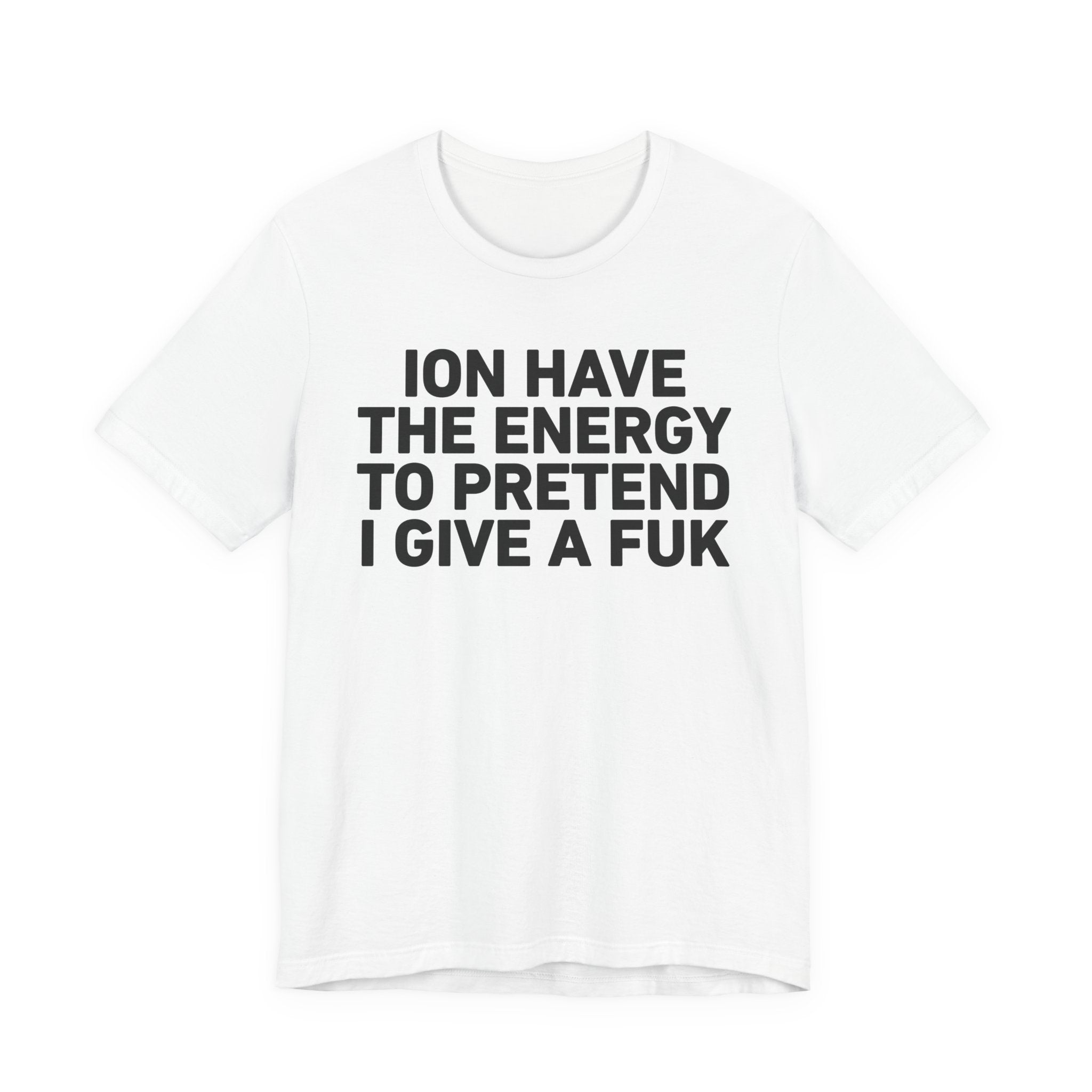 I Don’t Have the Energy to Pretend I Give A Fuk - Funny Energy Statement T-Shirt