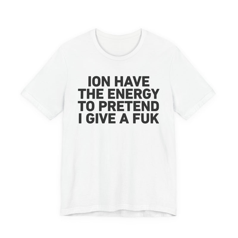 I Don’t Have the Energy to Pretend I Give A Fuk - Funny Energy Statement T-Shirt