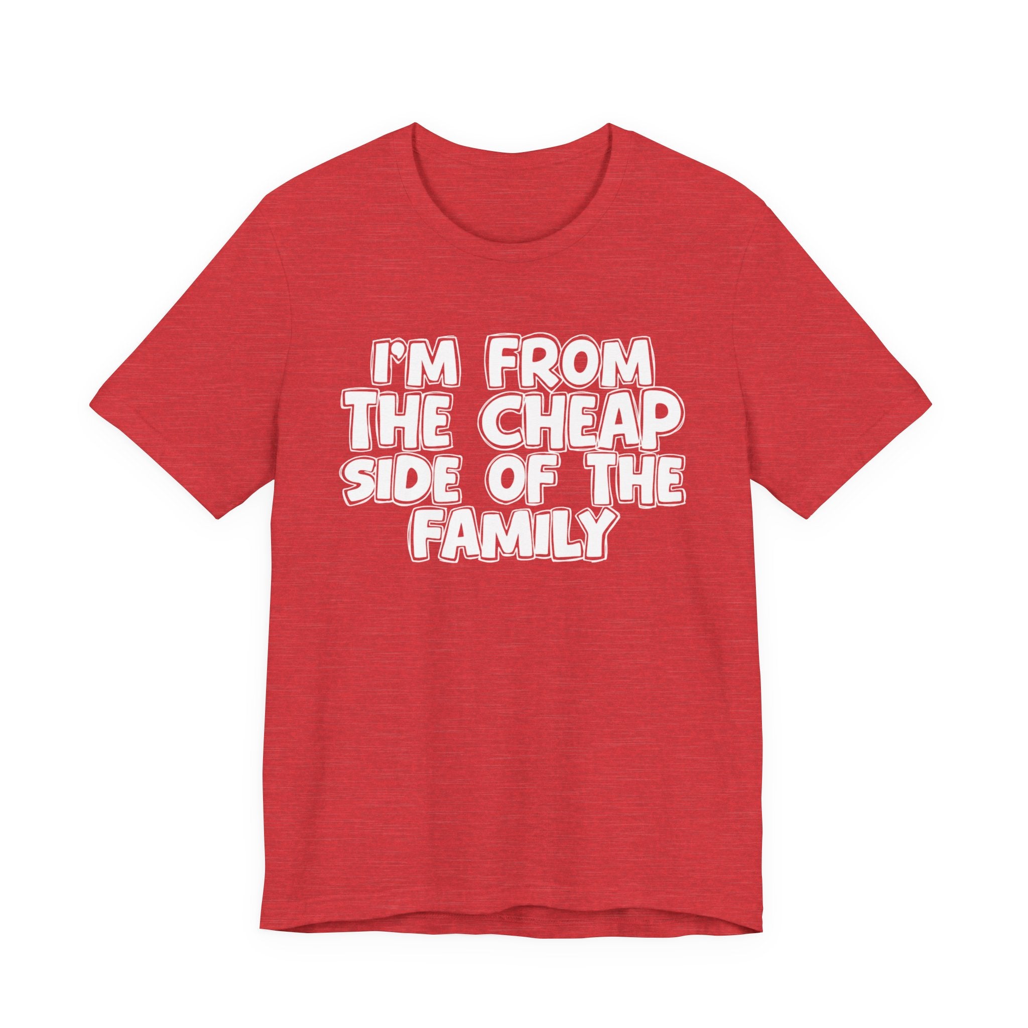I'm From the Cheap Side of the Family - Funny Family Statement Tee