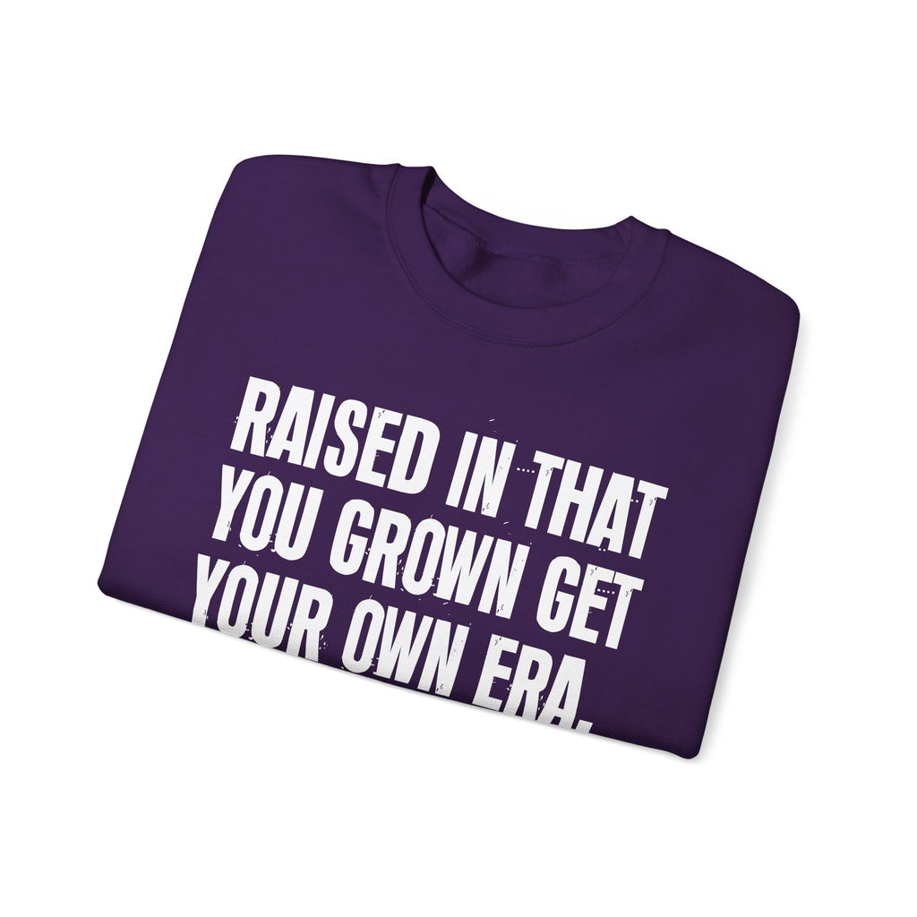 Raised In That You Grown Get Your Own Era - Funny Back In The Days Sweatshirt