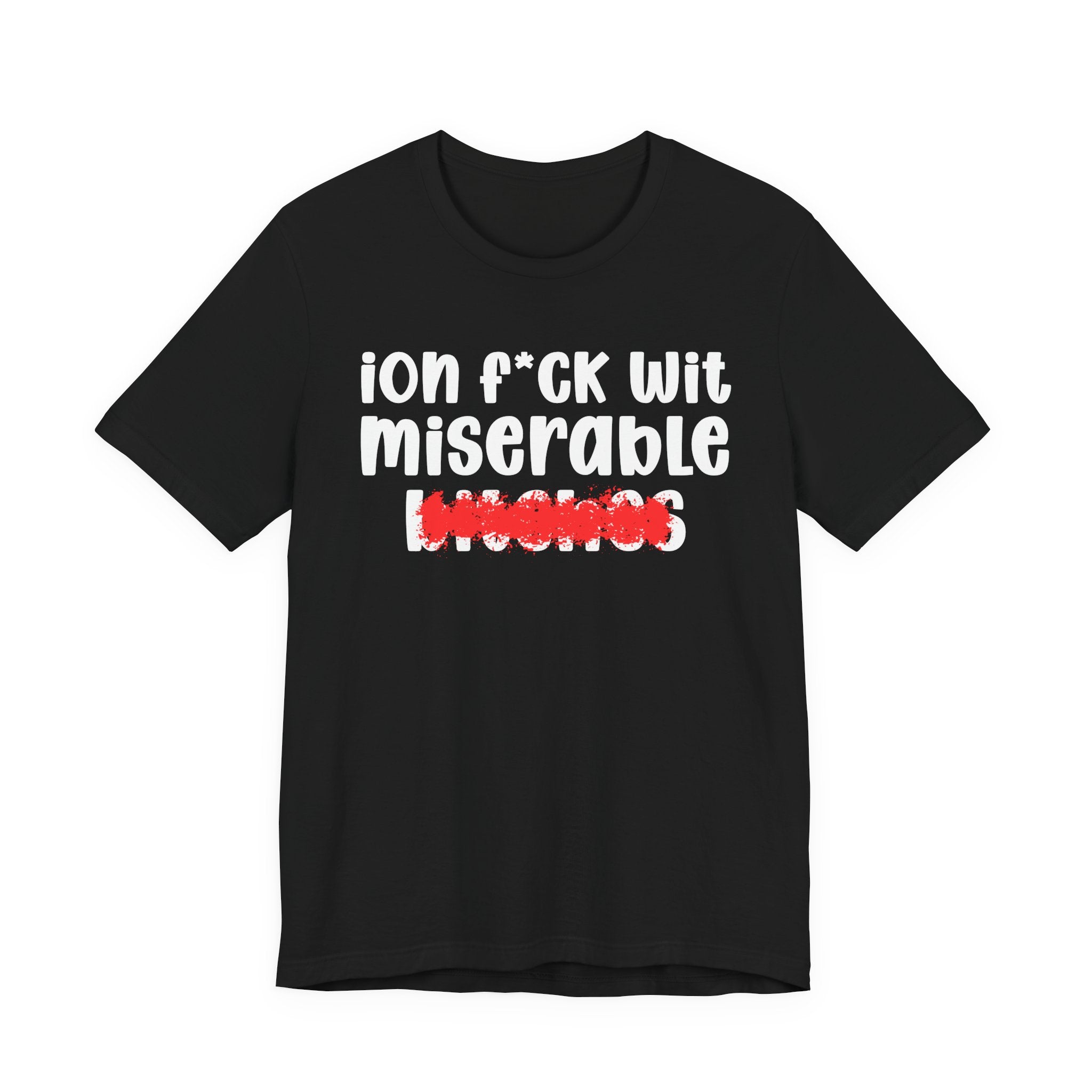ION (I Don't) FUCK WIT MISERABLE BITCHES — Bold Sarcastic Graphic T-Shirt