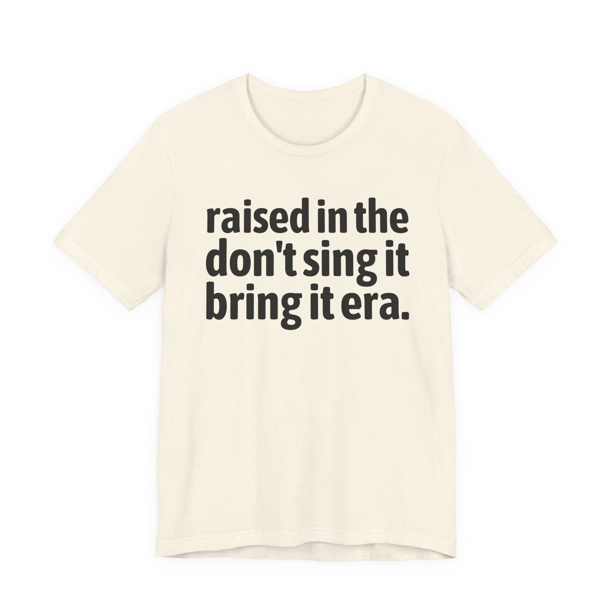 Raised In The Don't Sing It Bring It Era - Funny Back In The Day Statement Tee Shirt