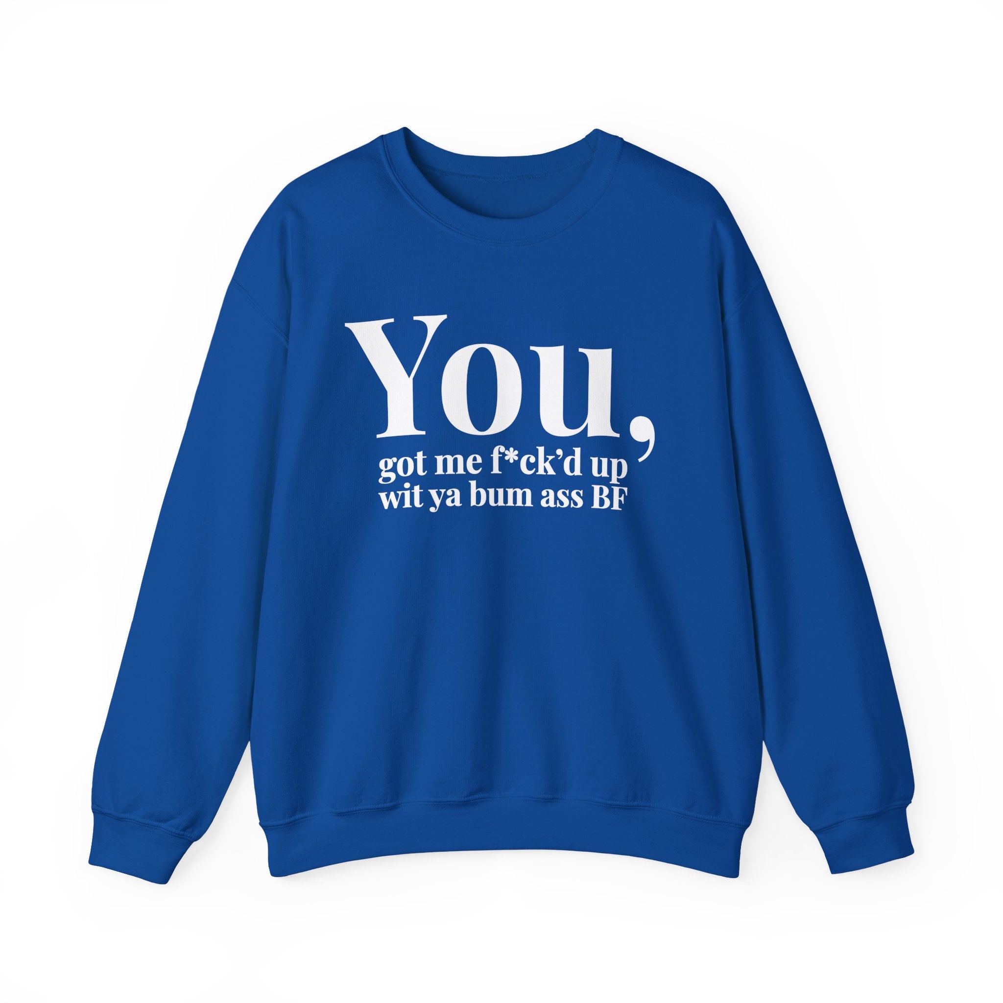 You Got Me Fuck'd Up Wit Ya Bum Ass BF - Sweatshirt