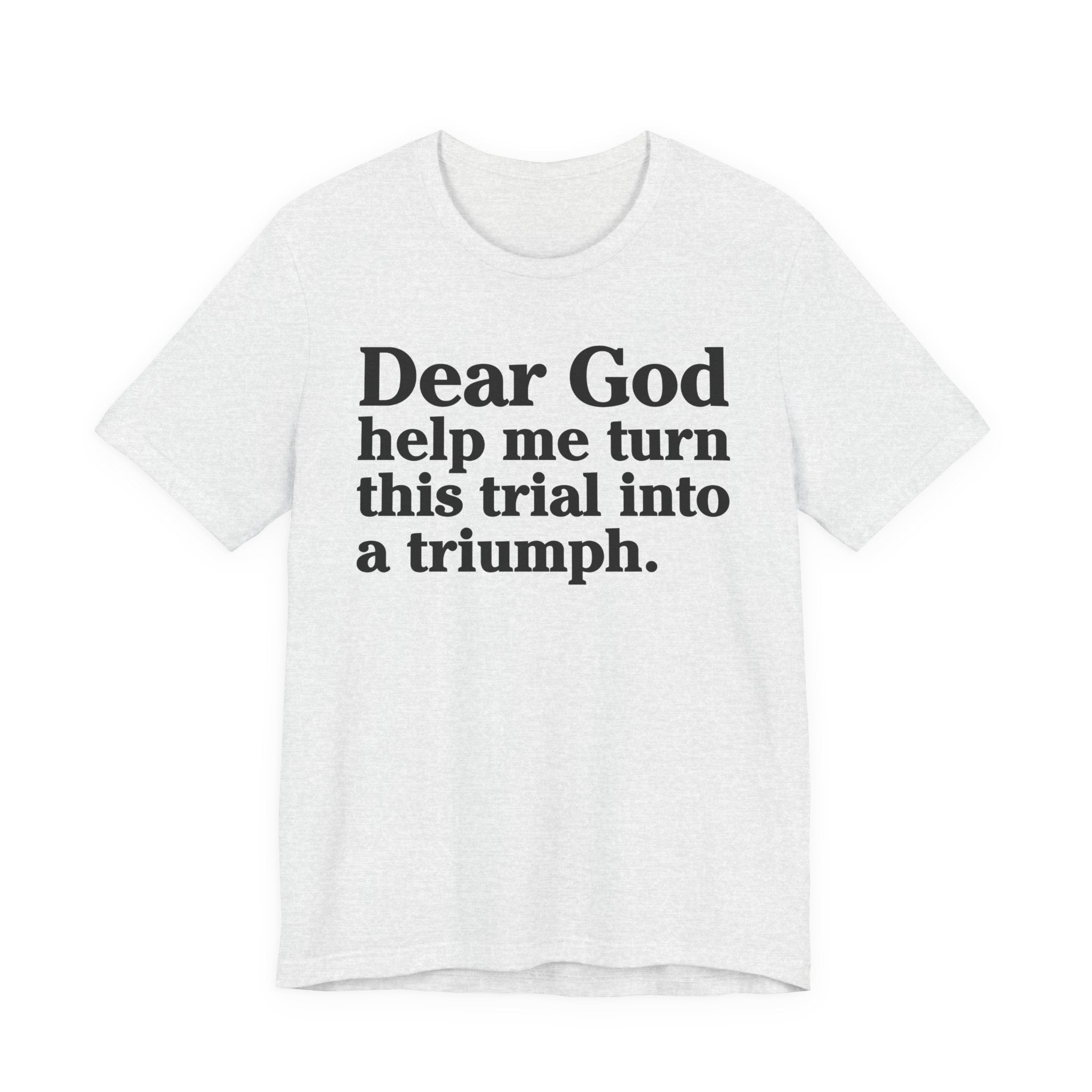 Dear God Help Me Turn This Trial Into A Triumph - Positive Christian T-Shirt