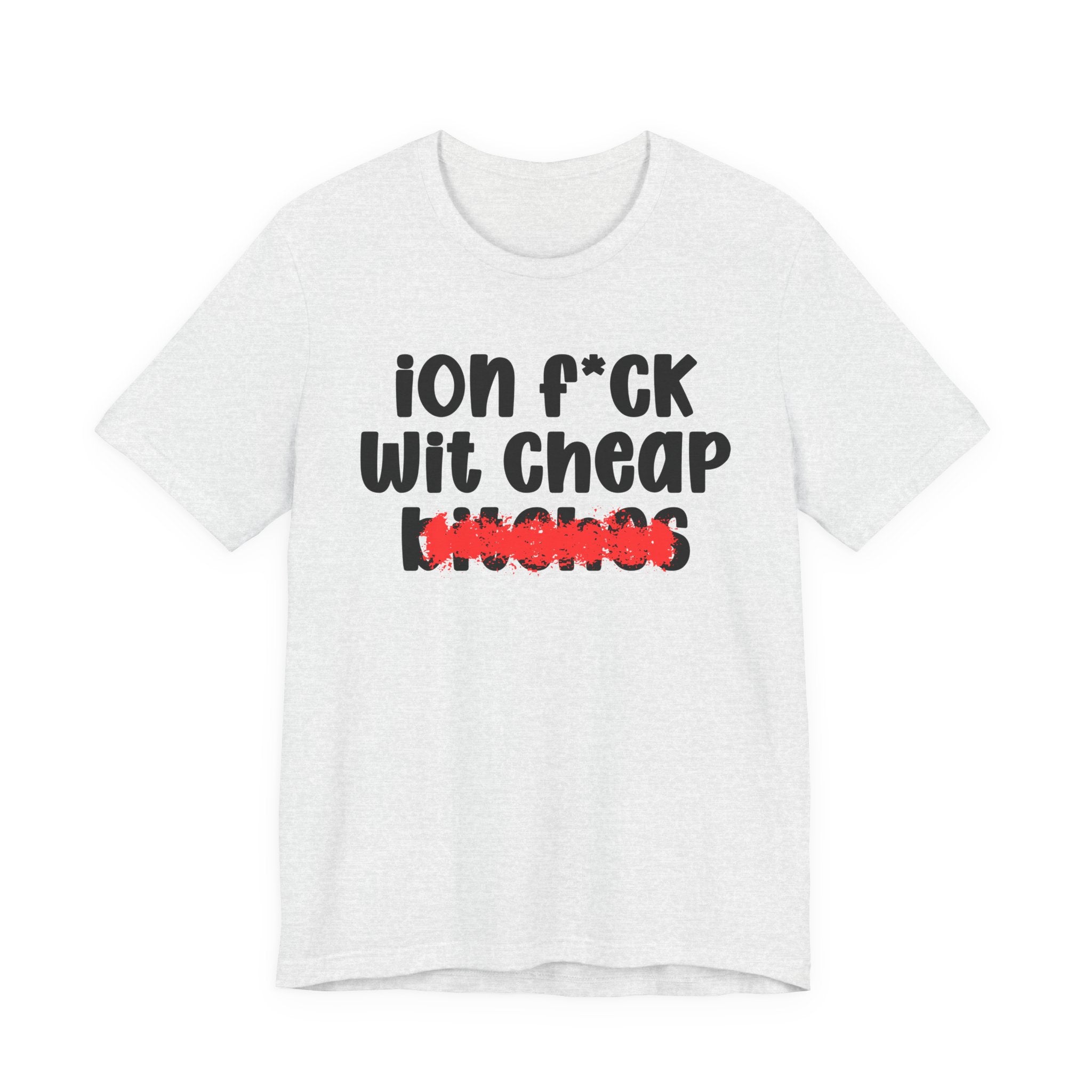 ION (I Don't) FUCK WIT CHEAP BITCHES — Bold Sarcastic Graphic T-Shirt