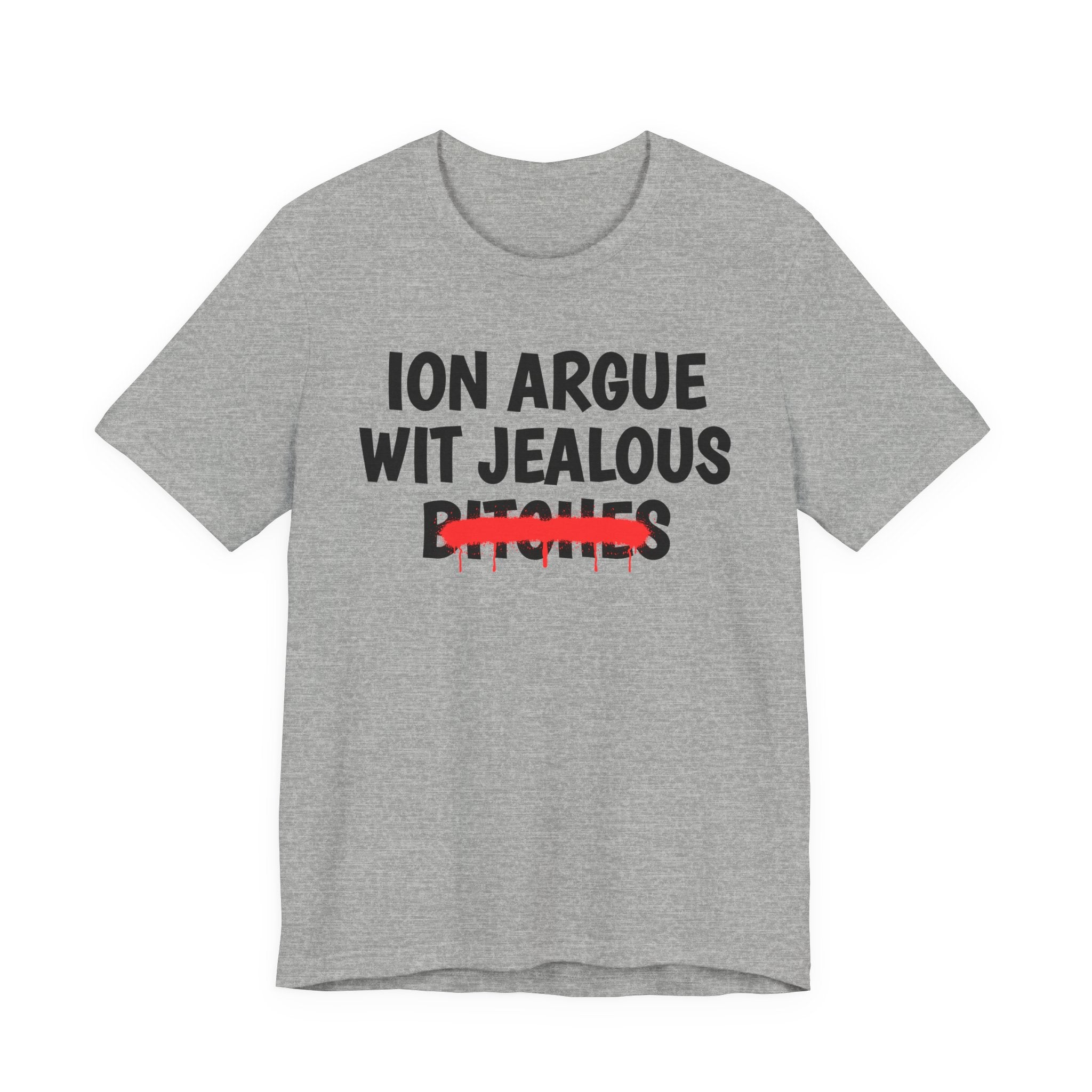 ION (I Don't) Argue Wit Jealous Bitches - Funny Statement Tee Shirt