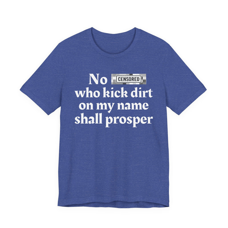 No Bitch Who Kick Dirt On My Name Shall Prosper — T-Shirt