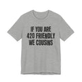 If You Are 420 Friendly We Cousins — Funny Cannabis Lovers Tee Shirt
