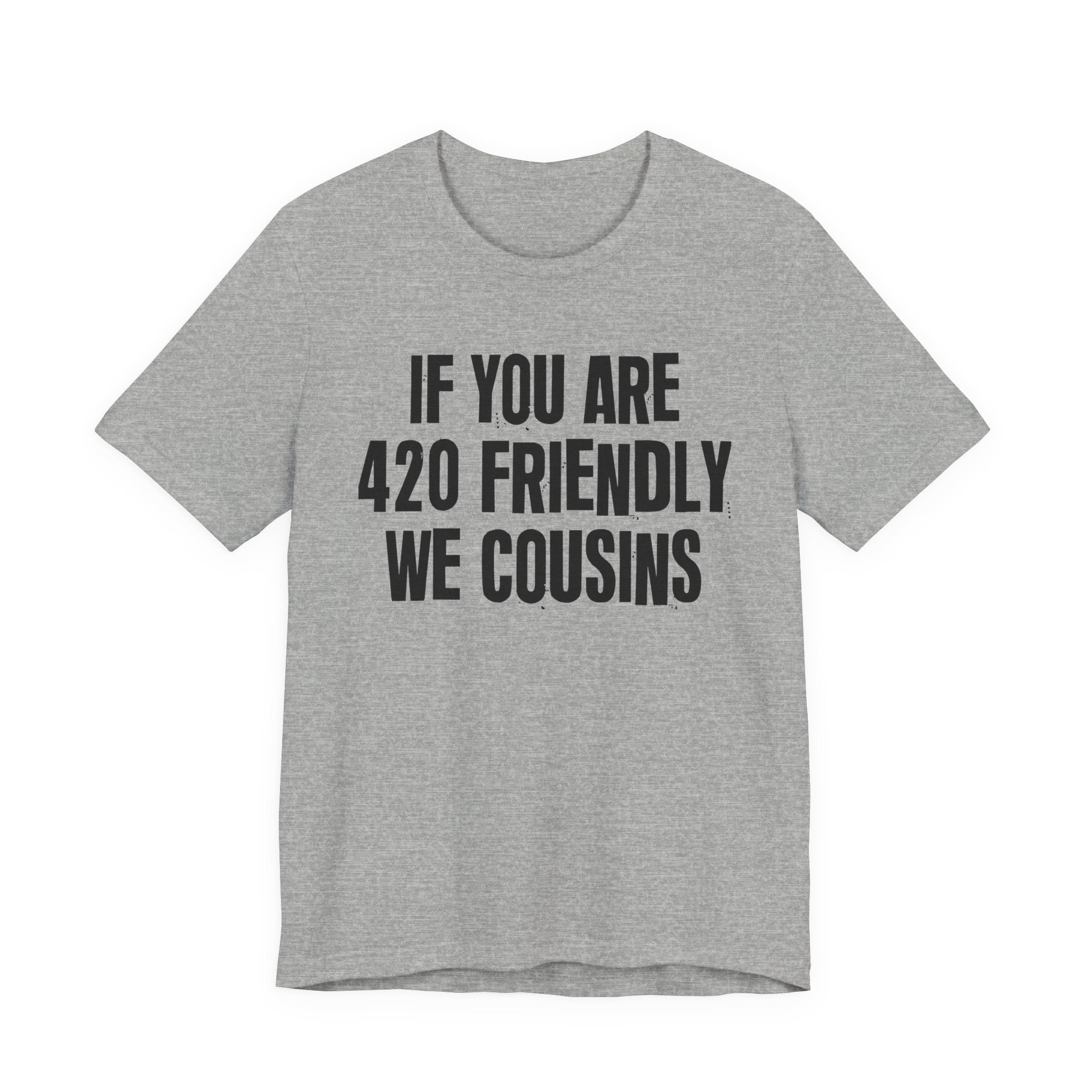 If You Are 420 Friendly We Cousins — Funny Cannabis Lovers Tee Shirt