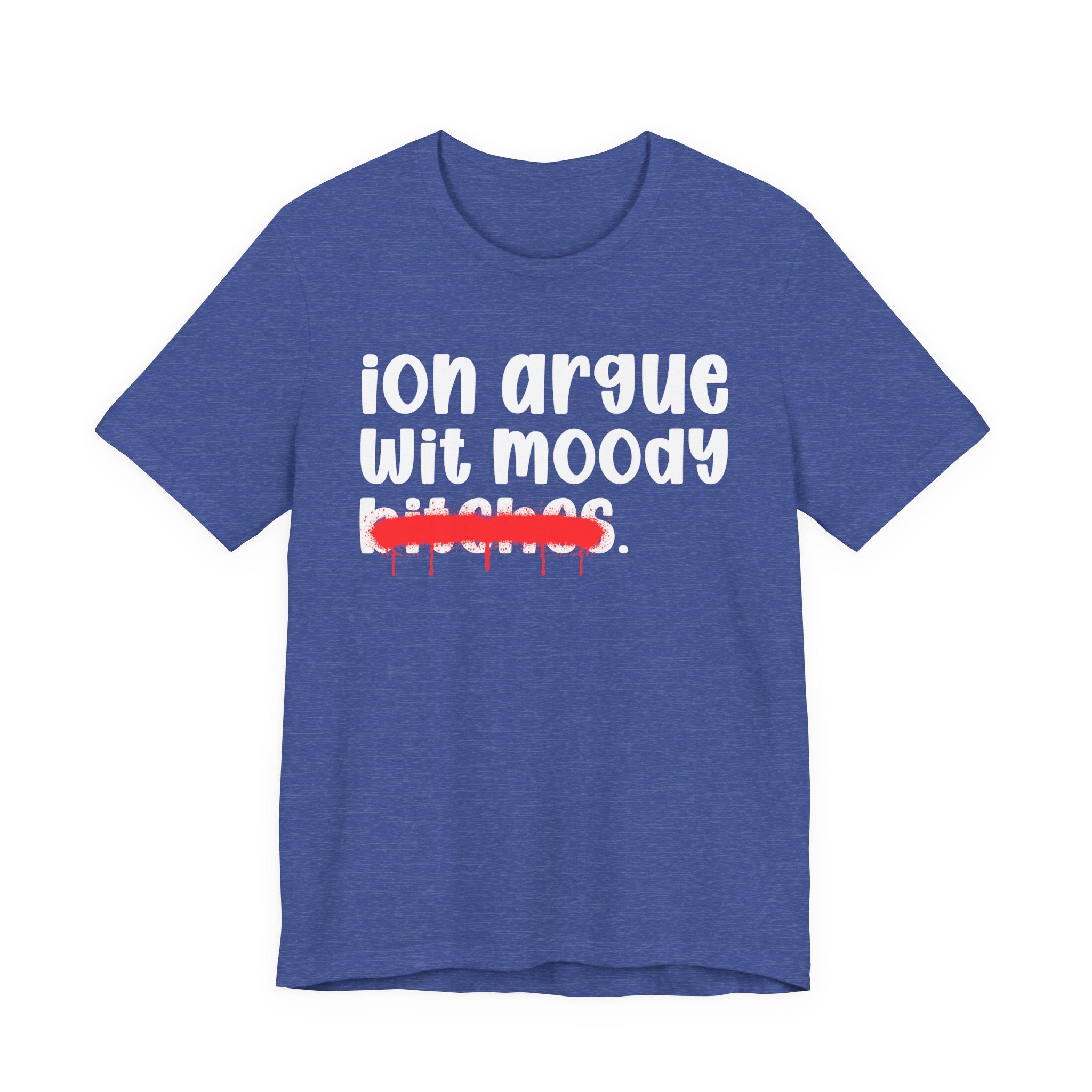ION (I Don't) Argue Wit Moody Bitches — Funny Statement T-Shirt