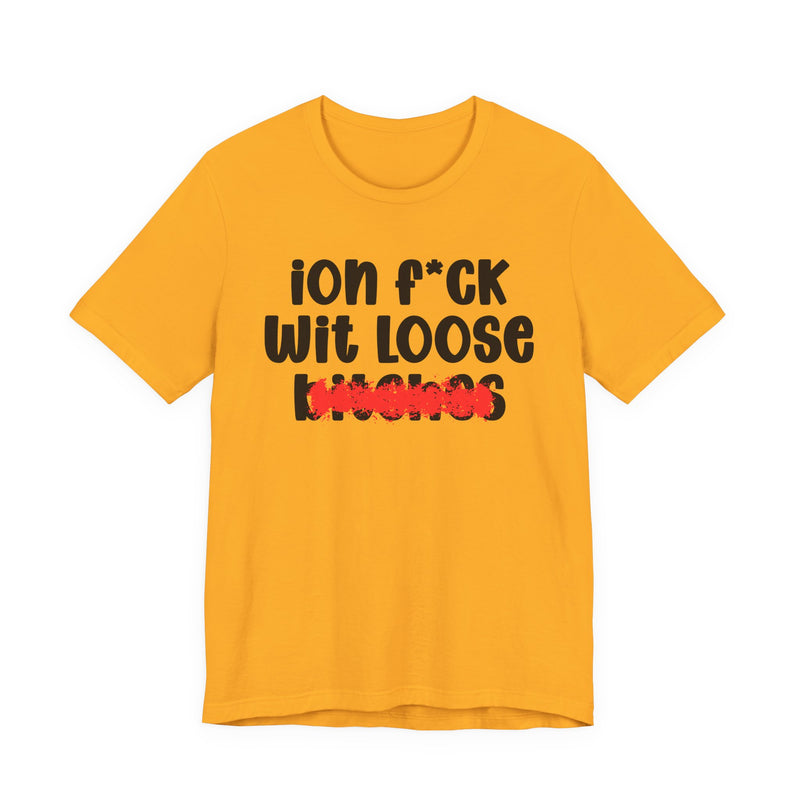 ION (I Don't) FUCK WIT LOOSE BITCHES - Bold Sarcastic Graphic T-Shirt