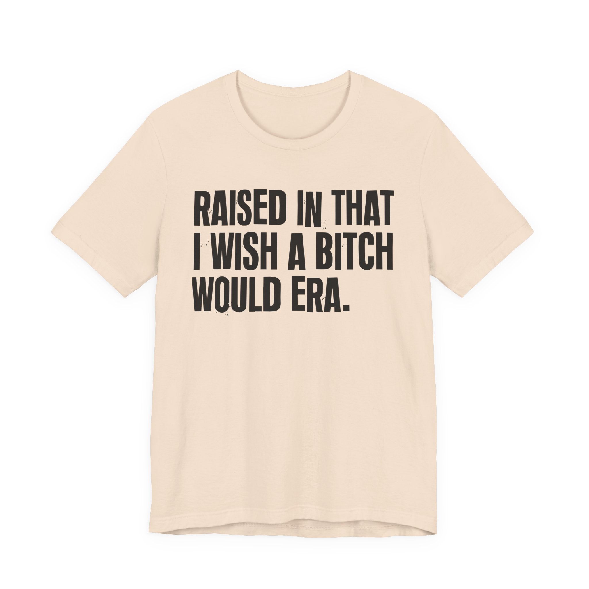 Raised In That I Wish A Bitch Would Era - Funny Back In The Day Statement Tee Shirt