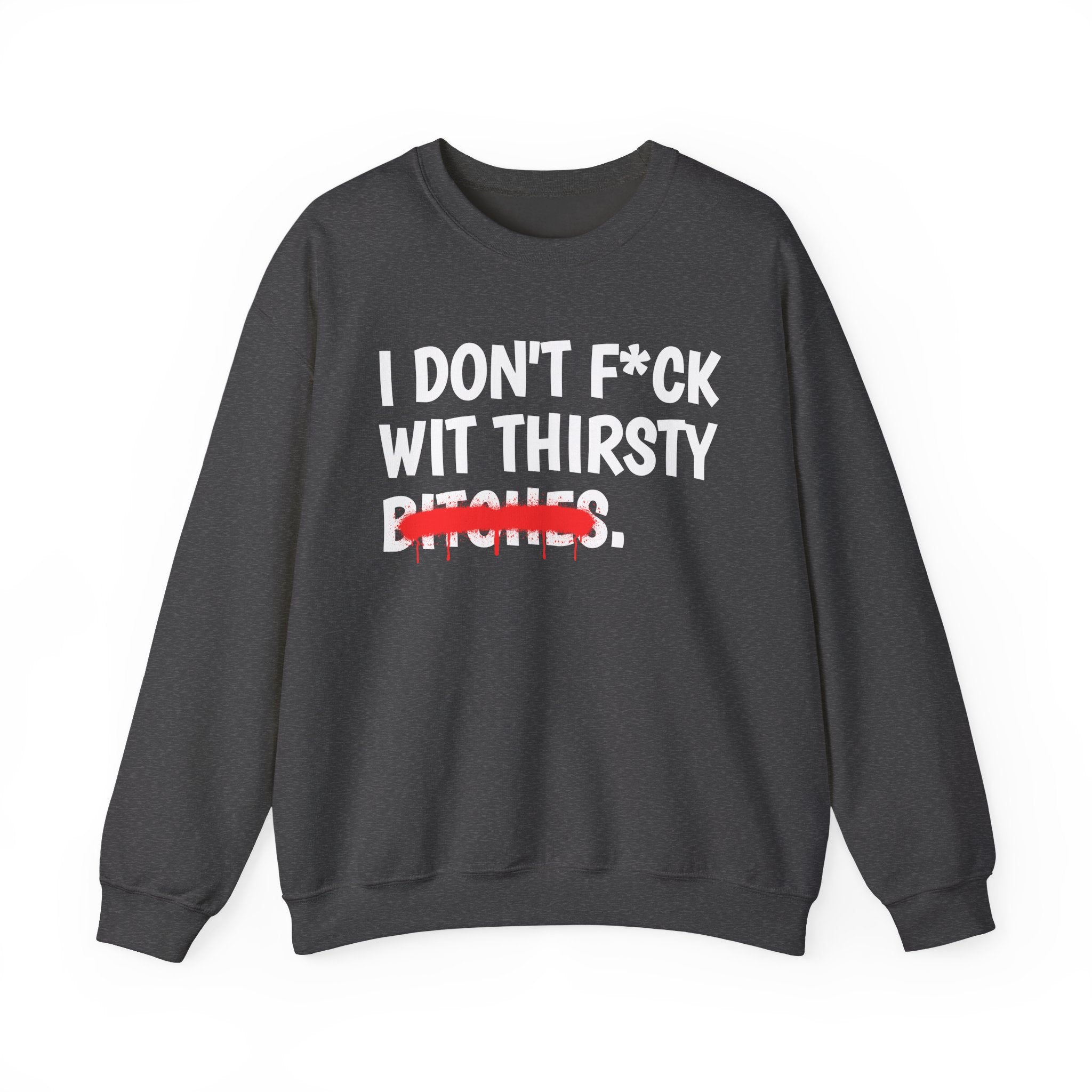 IDon't Fuck Wit Thirsty Bitches - Funny Sassy Statement Sweatshirt