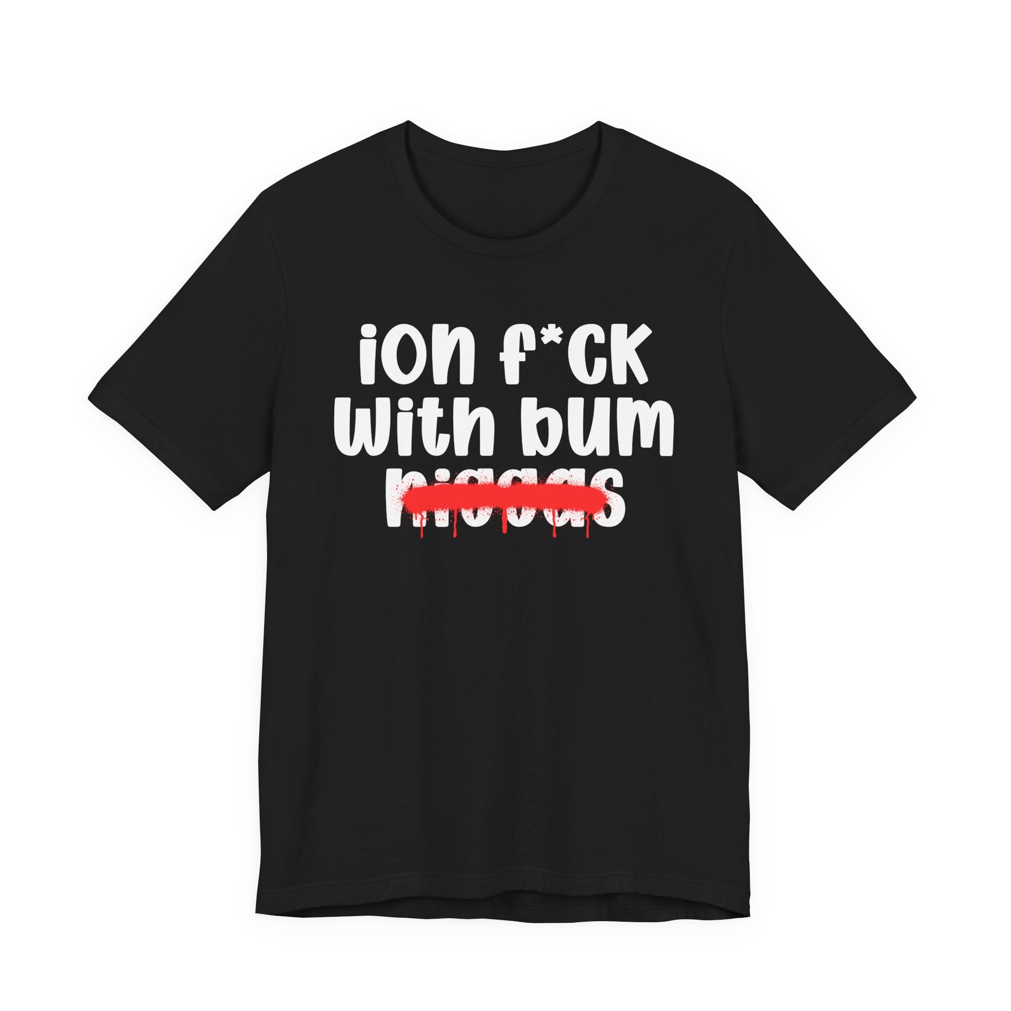 ION Fuck Wit Bum Niggas - Brutally Direct Statement Tee