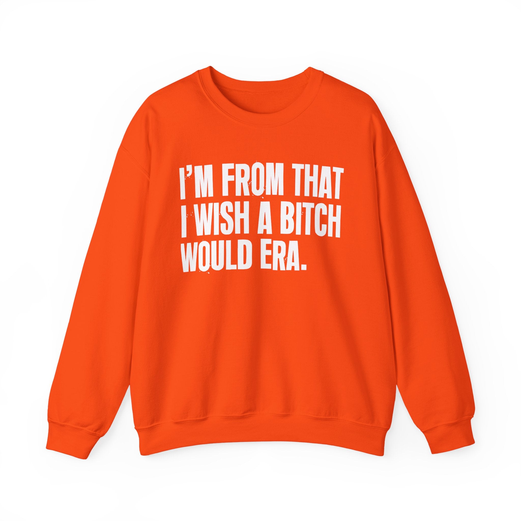 I'm From That I Wish A Bitch Would Era - Funny Growing Up Sweatshirt