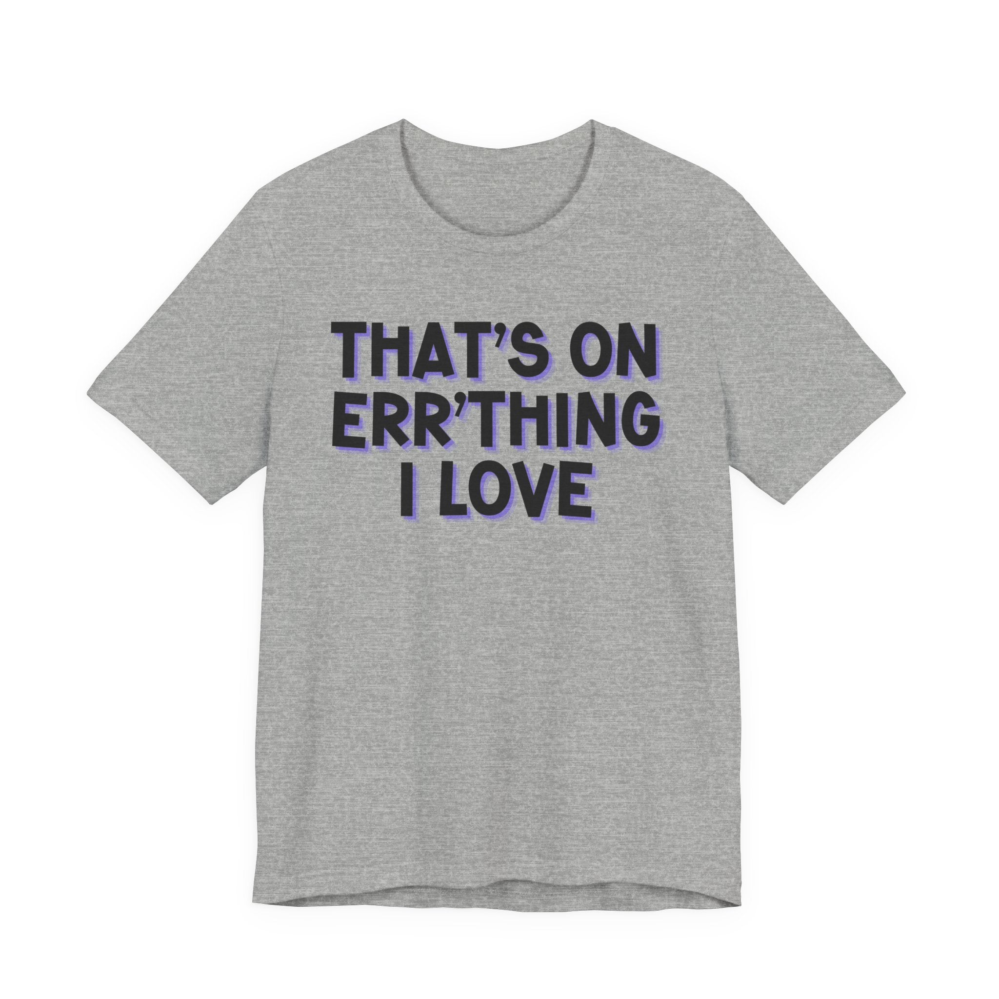 That's On Err'Thing I Love -T-Shirt