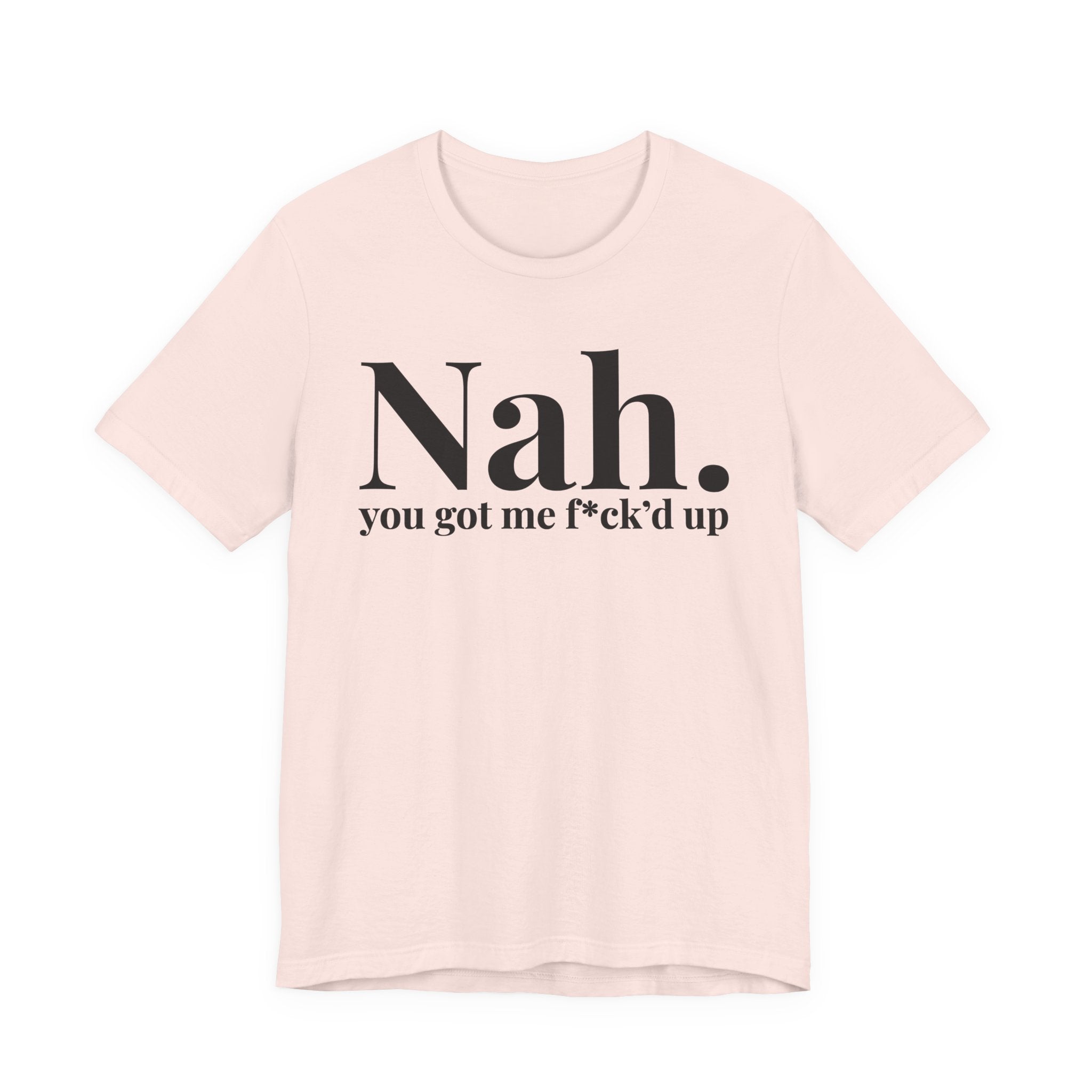 Nah You Got Me Fuck'd Up T-Shirt