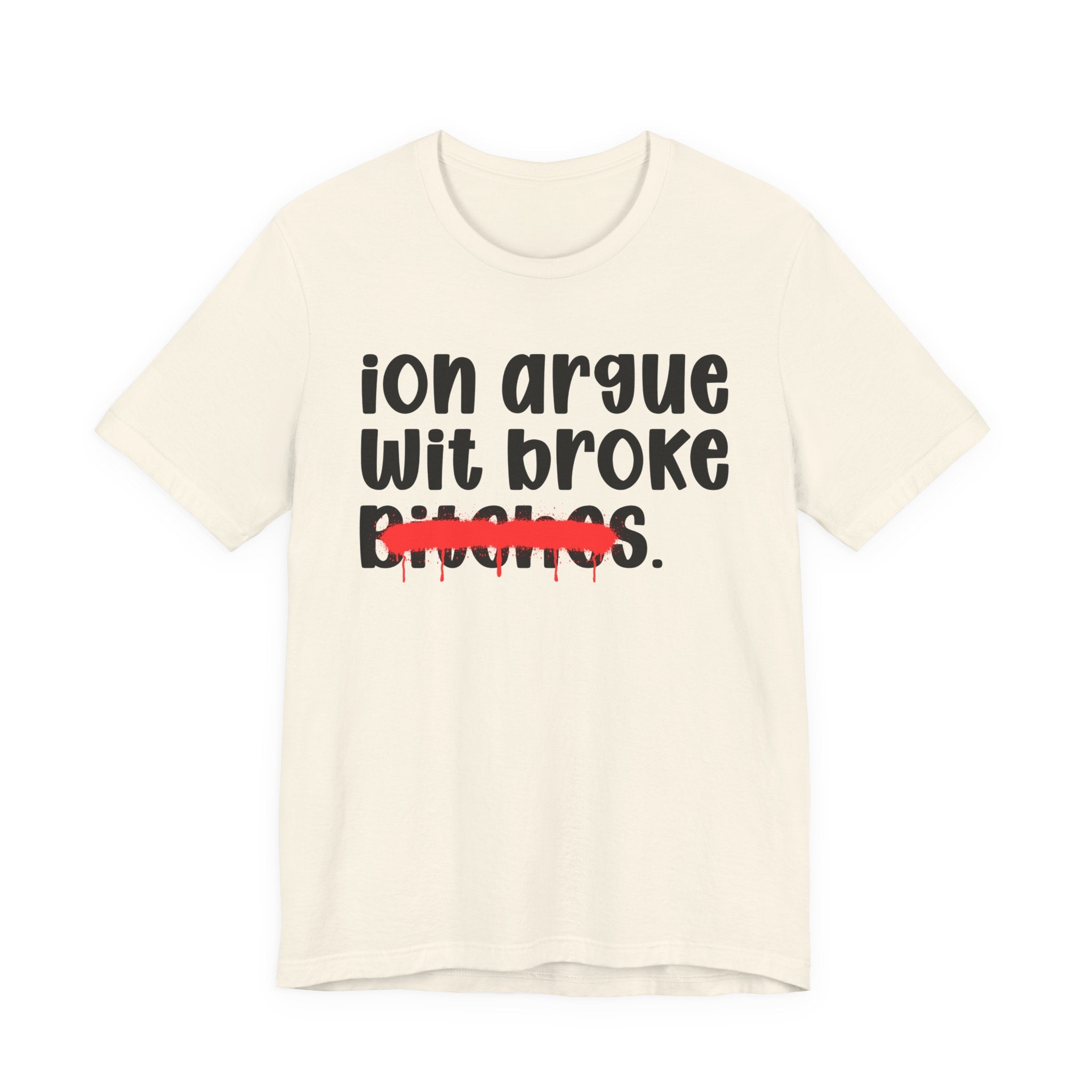 ION (I Don't) Argue With Broke Bitches — Funny Statement T-Shirt