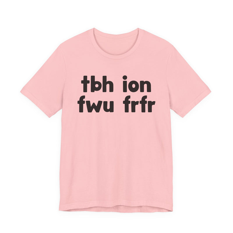 tbh ion fwu frfr (To be Honest I Don't Fuck Wit You For Real For Real) - Bold Declaration T-Shirt