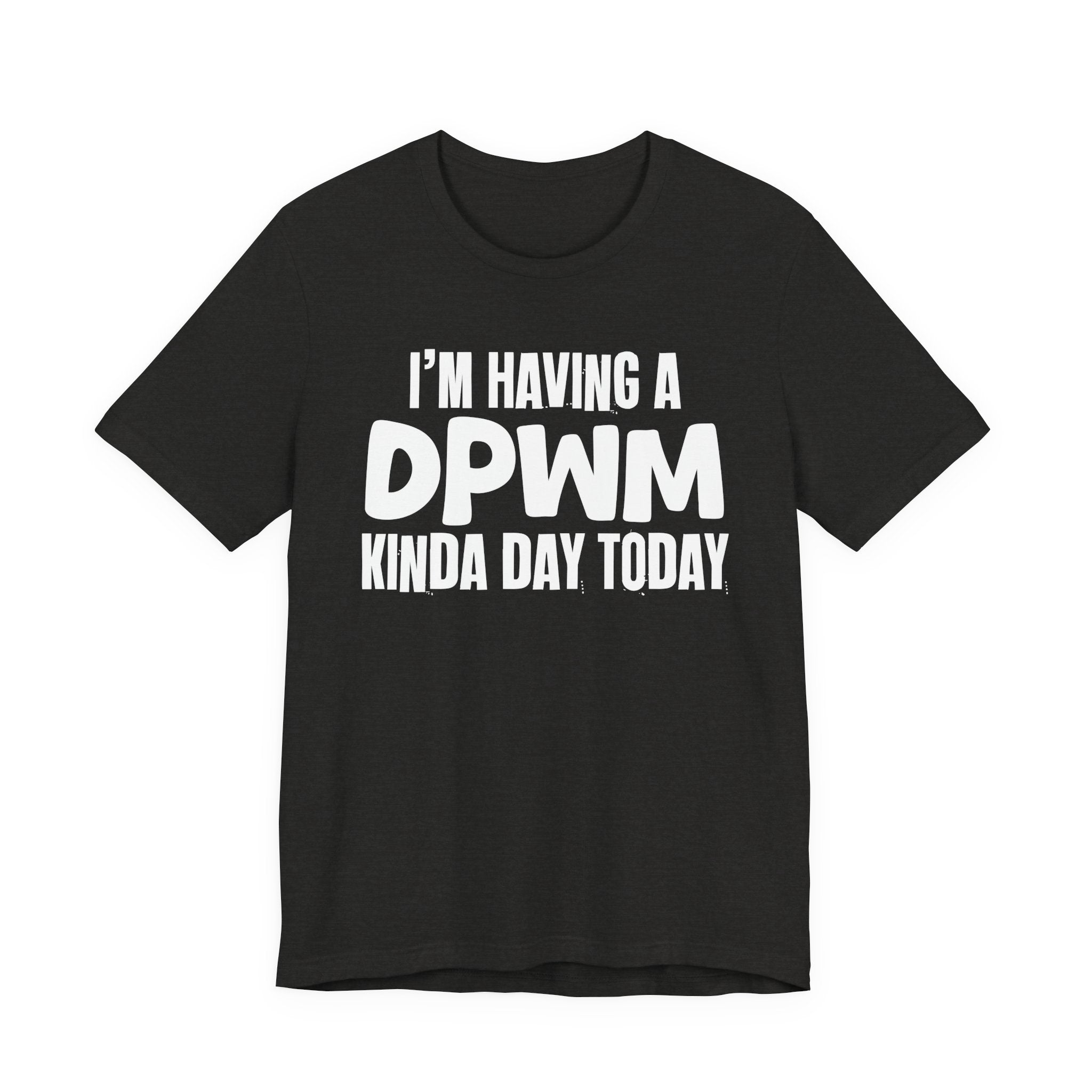 I'm Having a Dpwm Kinda Day Today - Humorous Mood T-Shirt