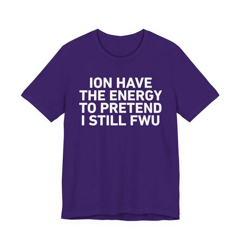 I Don’t Have the Energy to Pretend I Still FWU - Funny Energy Statement T-Shirt