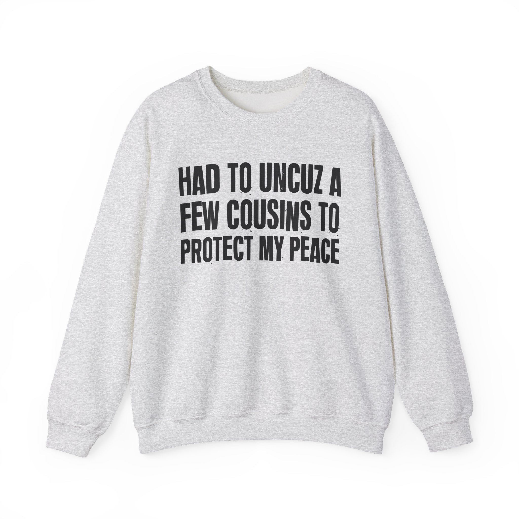 Had To Uncuz A Few Cousins To Be At Peace -  Sweatshirt