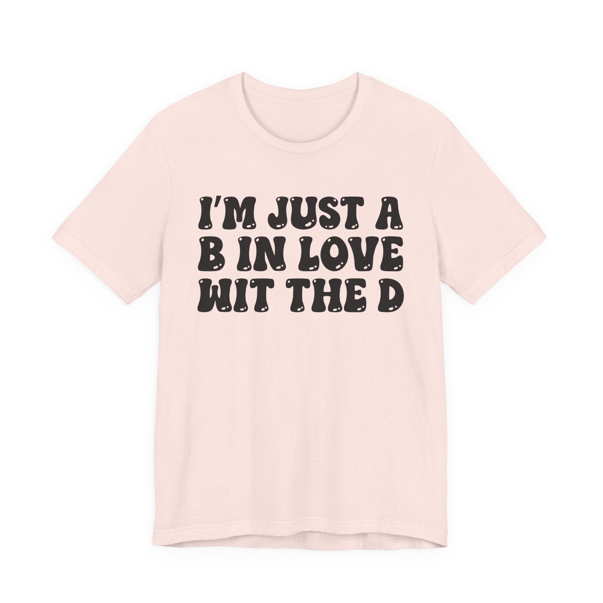 I'm Just A B In Love Wit The D - T-Shirt