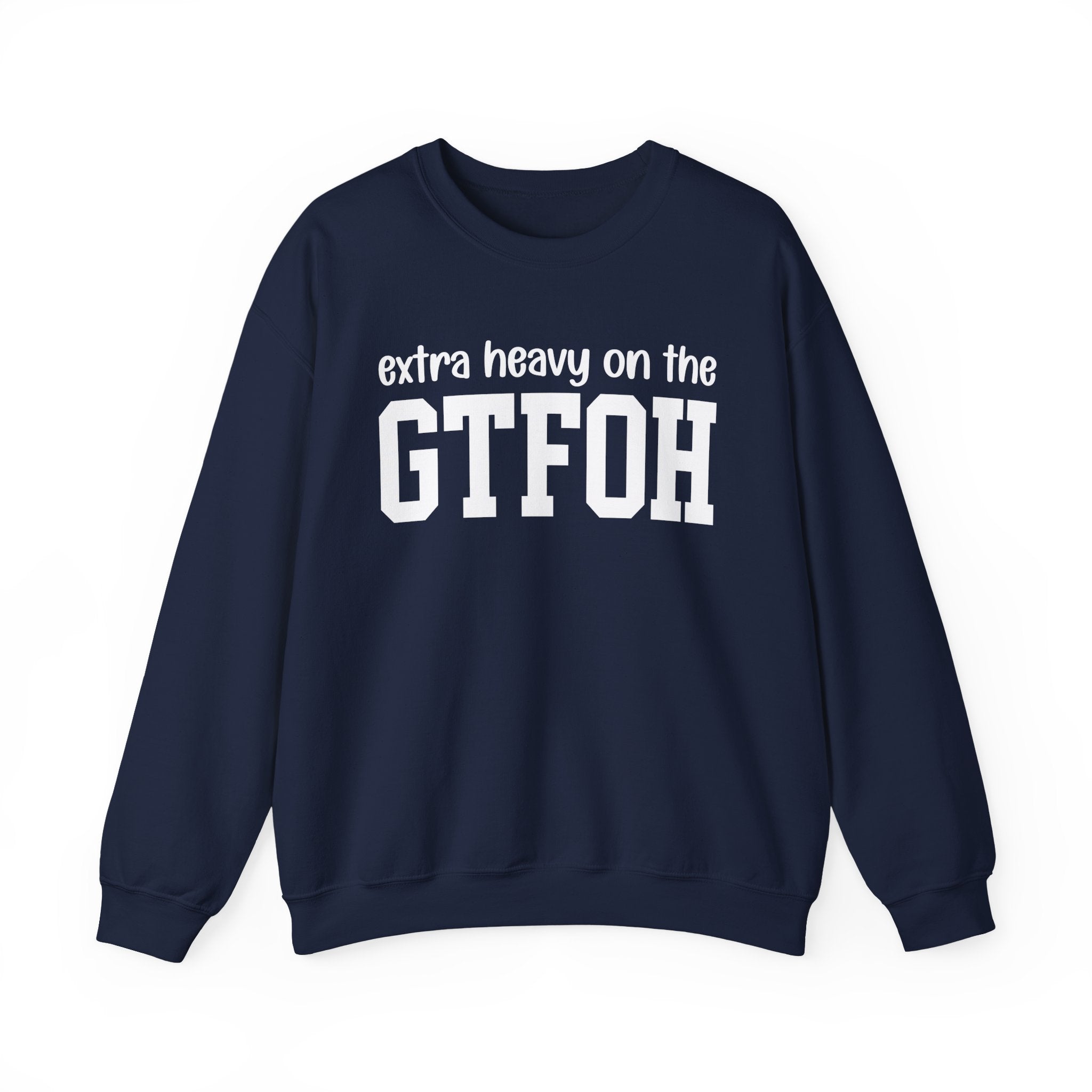 Extra Heavy On The GTFOH — Sweatshirt