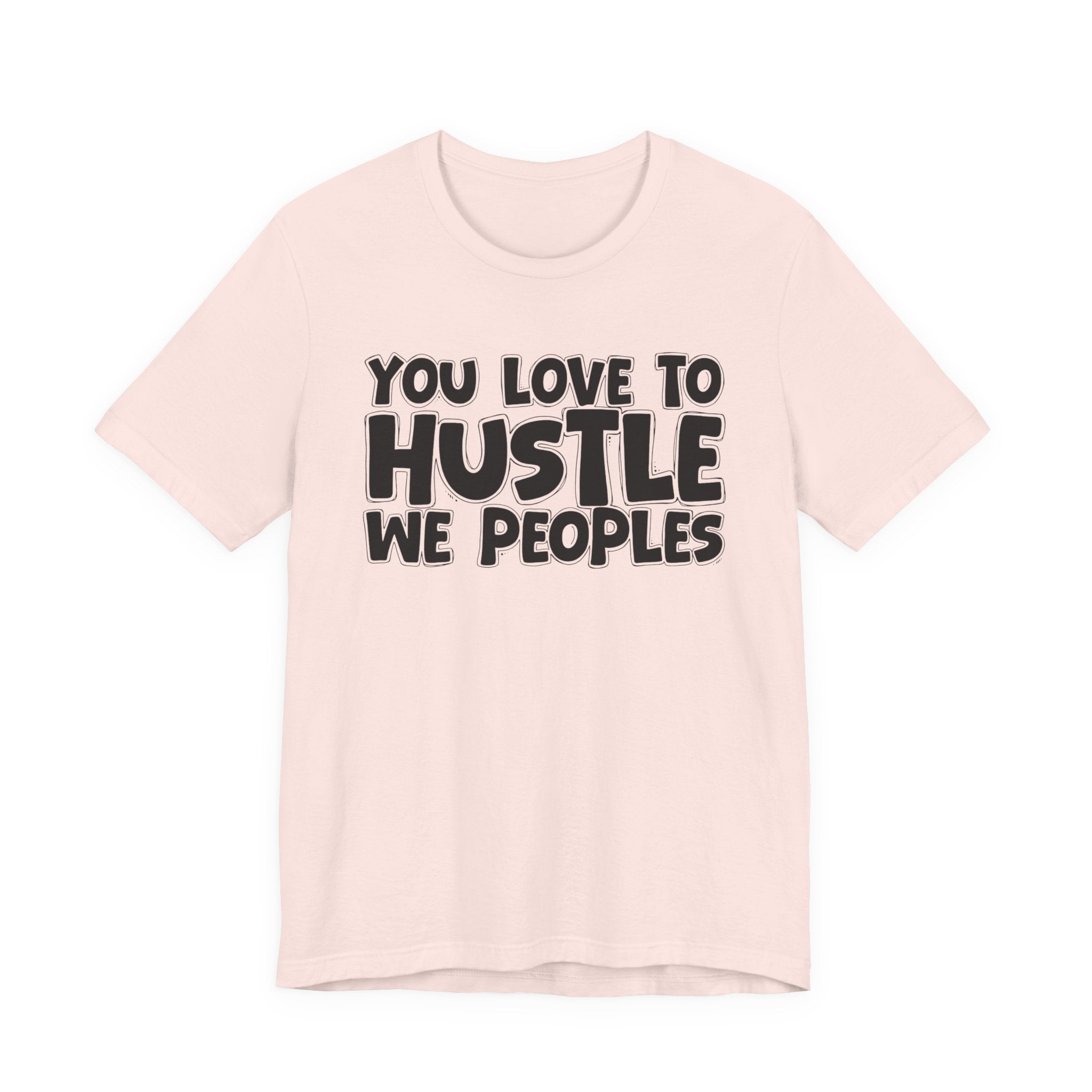 You Love To Hustle We Peoples — Motivational Hustle Statement T-Shirt