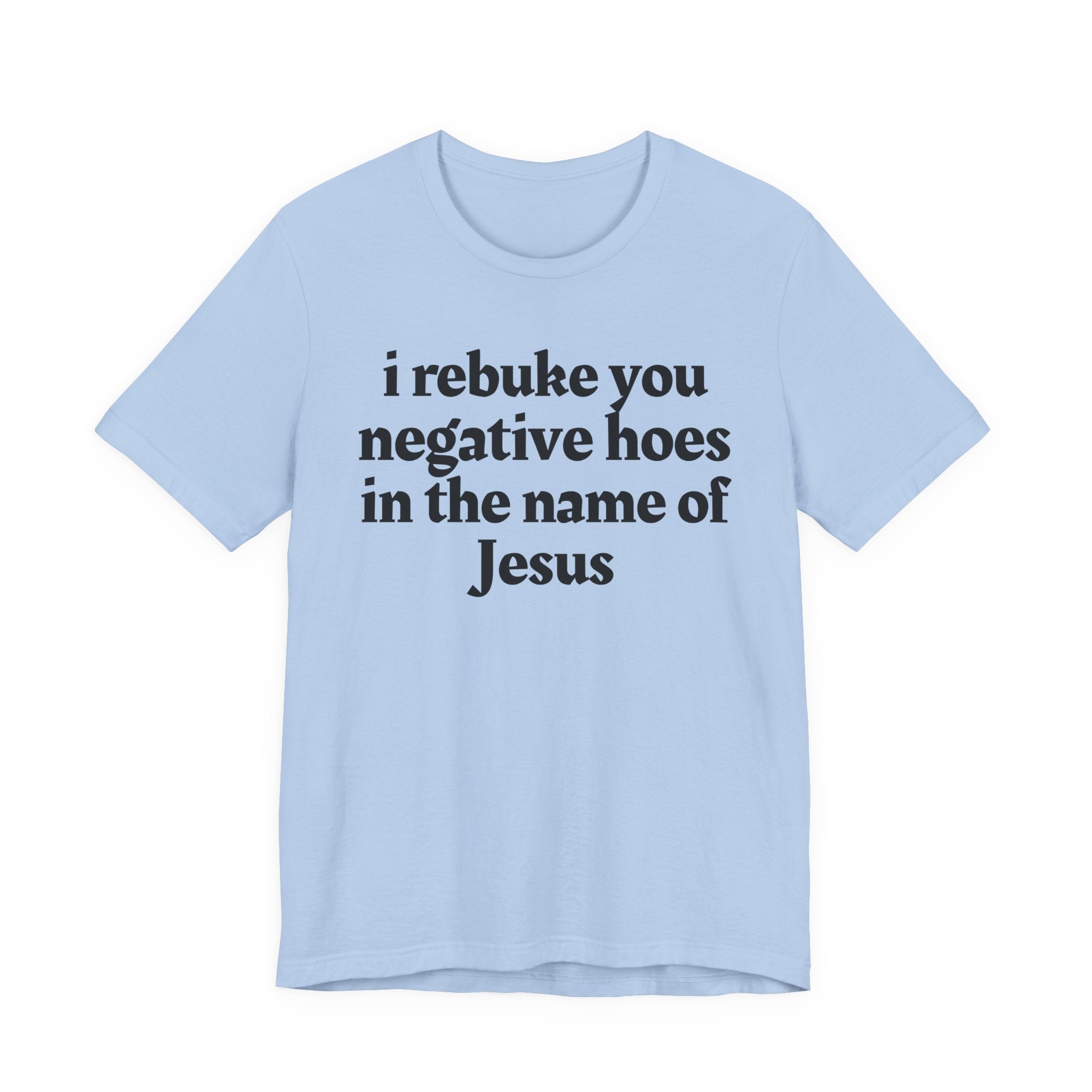 I Rebuke You Negative Hoes in the Name of Jesus — Christian Humor T-Shirt