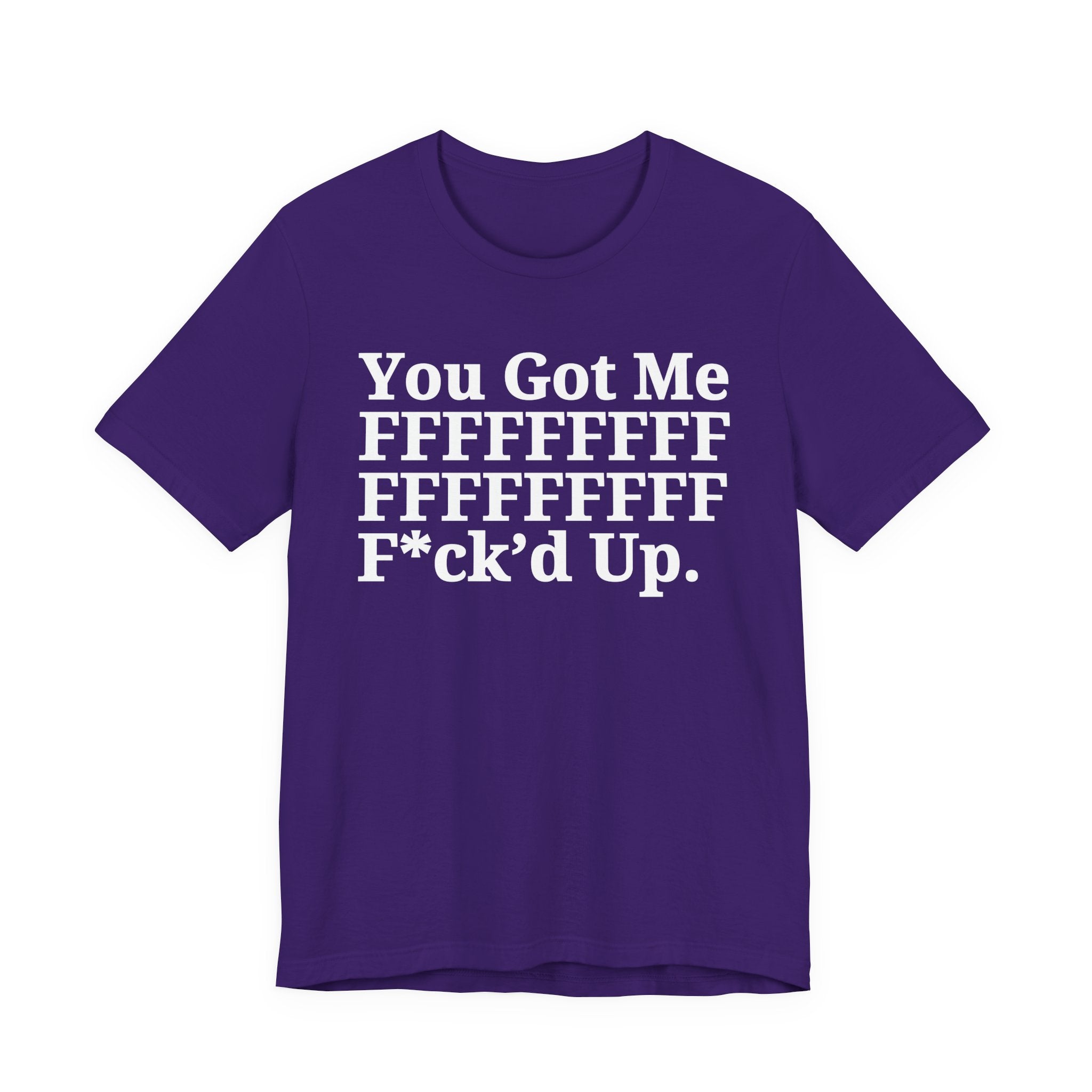 You Got Me FFFFFFFFFFFFFFFFFF Fuck'd Up - Tee Shirt