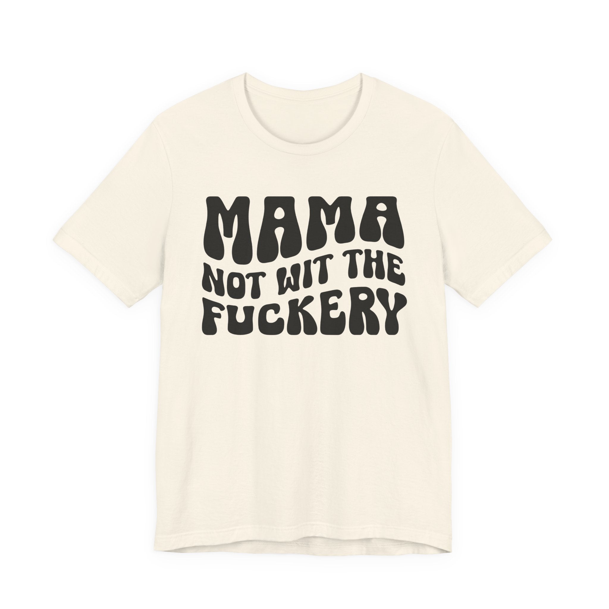 Mama Not Wit The Fuckery T-Shirt (solid print)